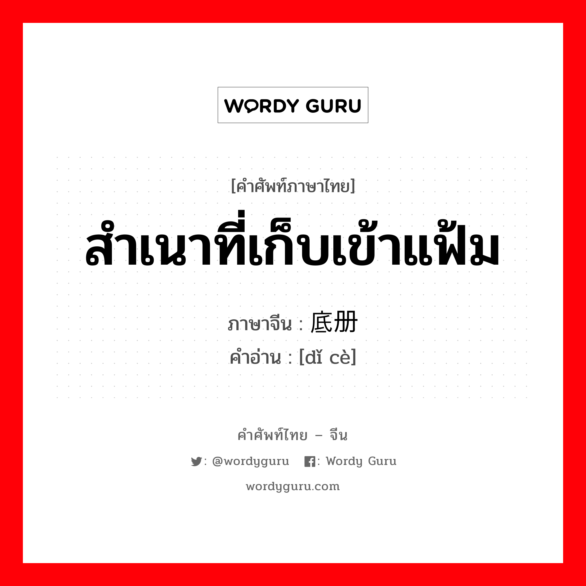 สำเนาที่เก็บเข้าแฟ้ม ภาษาจีนคืออะไร, คำศัพท์ภาษาไทย - จีน สำเนาที่เก็บเข้าแฟ้ม ภาษาจีน 底册 คำอ่าน [dǐ cè]