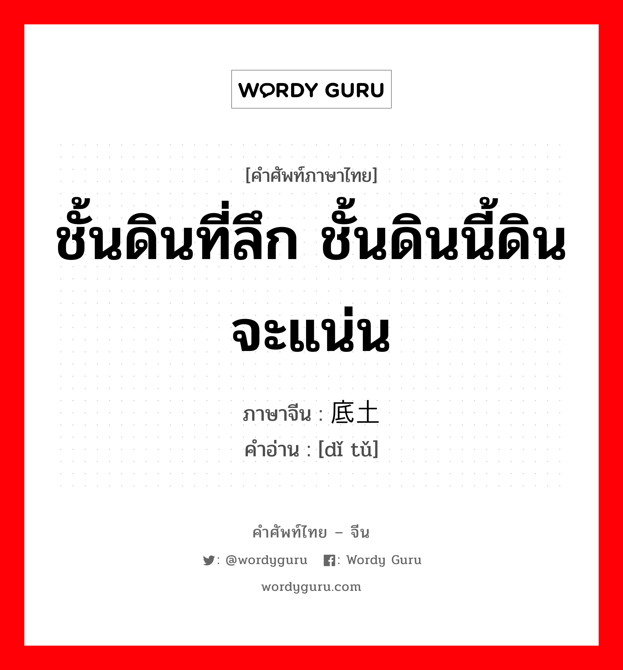 ชั้นดินที่ลึก ชั้นดินนี้ดินจะแน่น ภาษาจีนคืออะไร, คำศัพท์ภาษาไทย - จีน ชั้นดินที่ลึก ชั้นดินนี้ดินจะแน่น ภาษาจีน 底土 คำอ่าน [dǐ tǔ]