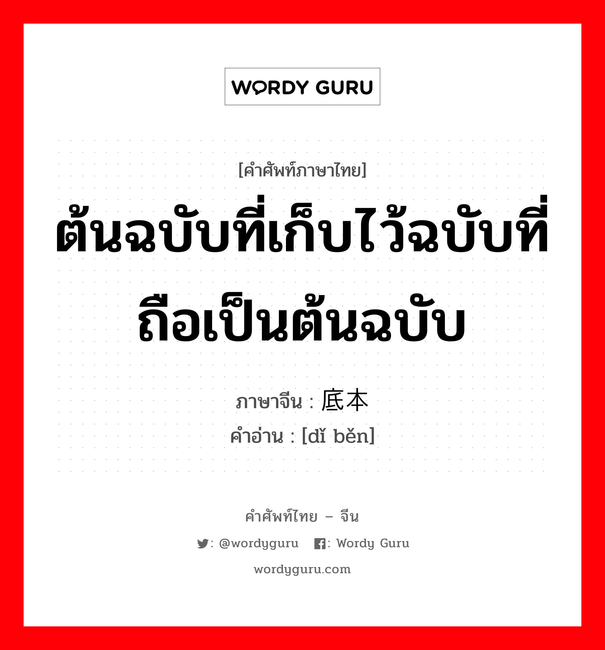 ต้นฉบับที่เก็บไว้ฉบับที่ถือเป็นต้นฉบับ ภาษาจีนคืออะไร, คำศัพท์ภาษาไทย - จีน ต้นฉบับที่เก็บไว้ฉบับที่ถือเป็นต้นฉบับ ภาษาจีน 底本 คำอ่าน [dǐ běn]