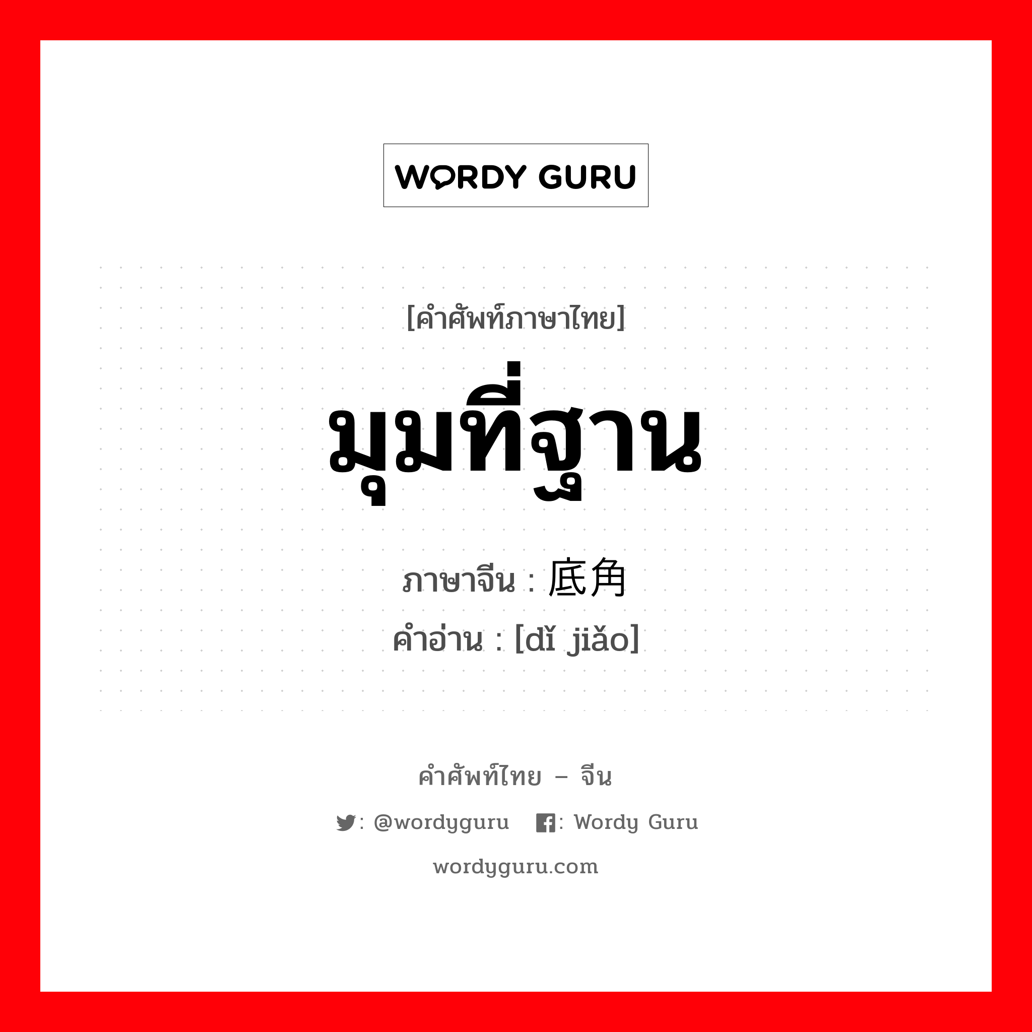 มุมที่ฐาน ภาษาจีนคืออะไร, คำศัพท์ภาษาไทย - จีน มุมที่ฐาน ภาษาจีน 底角 คำอ่าน [dǐ jiǎo]