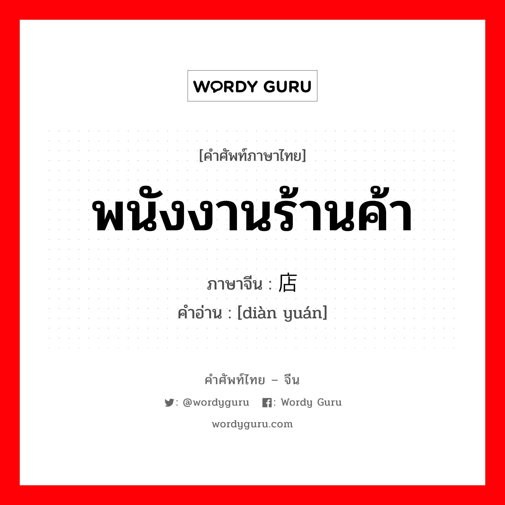 พนังงานร้านค้า ภาษาจีนคืออะไร, คำศัพท์ภาษาไทย - จีน พนังงานร้านค้า ภาษาจีน 店员 คำอ่าน [diàn yuán]