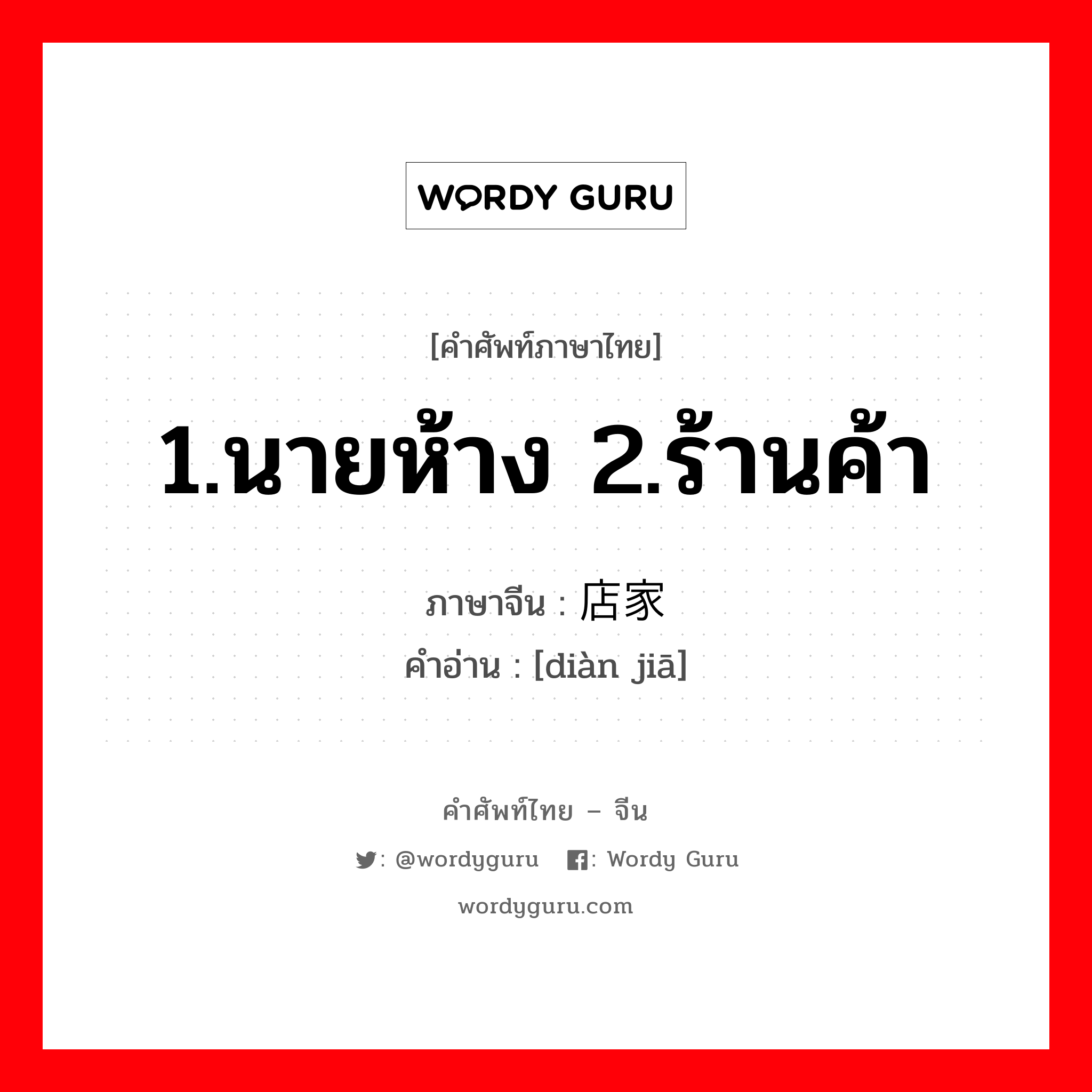 1.นายห้าง 2.ร้านค้า ภาษาจีนคืออะไร, คำศัพท์ภาษาไทย - จีน 1.นายห้าง 2.ร้านค้า ภาษาจีน 店家 คำอ่าน [diàn jiā]