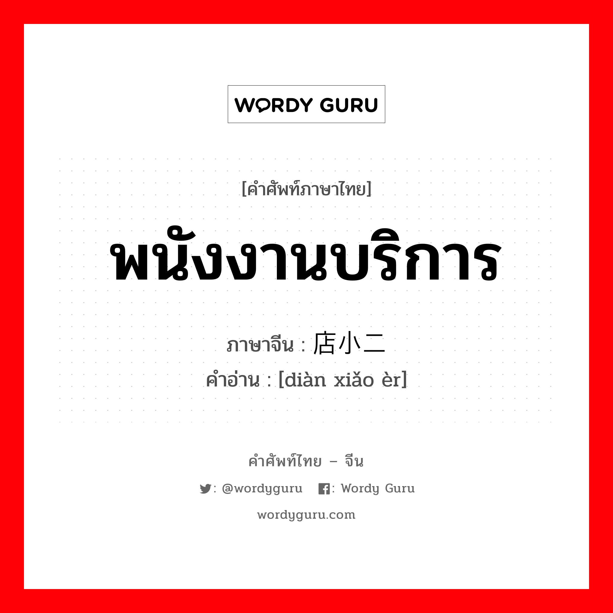 พนังงานบริการ ภาษาจีนคืออะไร, คำศัพท์ภาษาไทย - จีน พนังงานบริการ ภาษาจีน 店小二 คำอ่าน [diàn xiǎo èr]