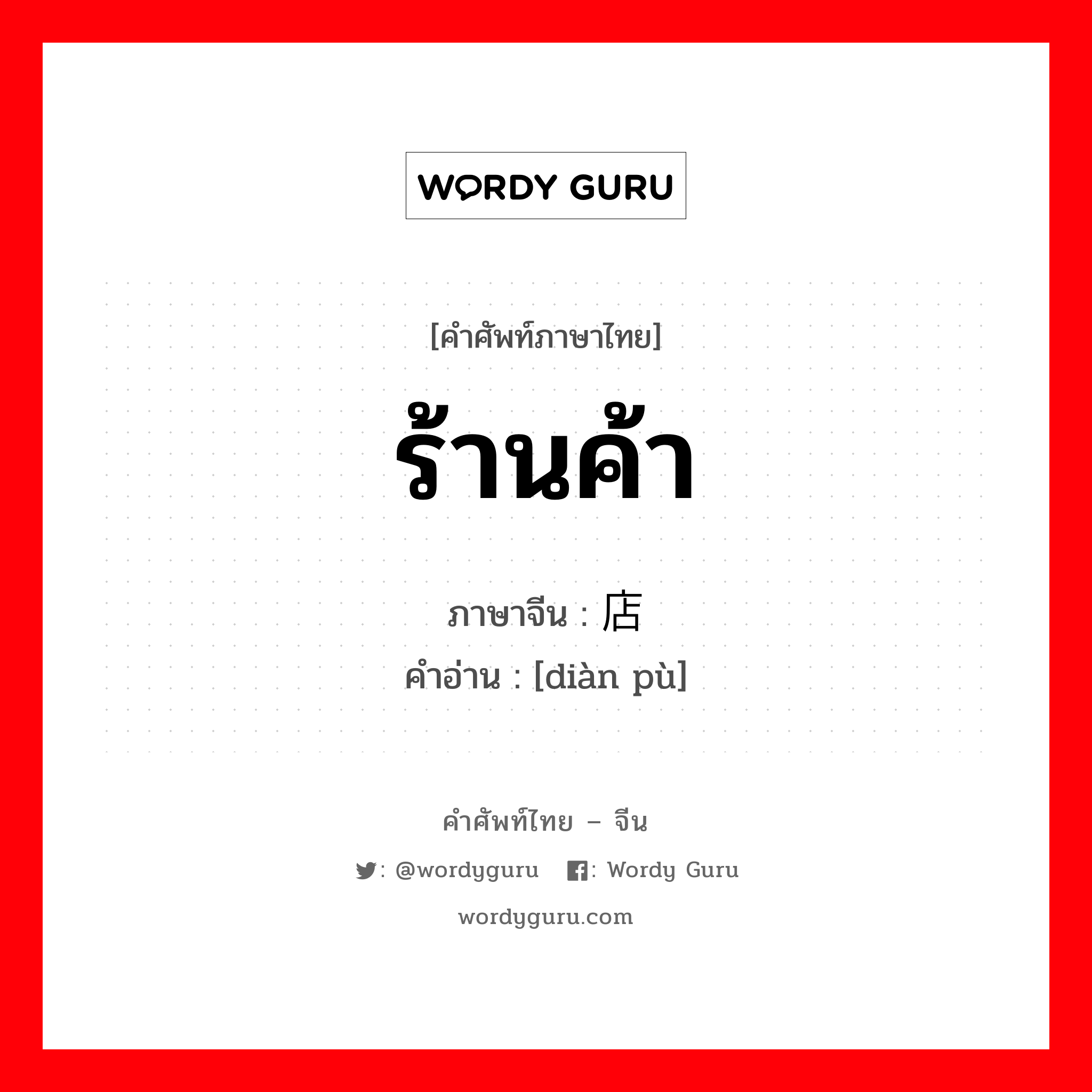 ร้านค้า ภาษาจีนคืออะไร, คำศัพท์ภาษาไทย - จีน ร้านค้า ภาษาจีน 店铺 คำอ่าน [diàn pù]