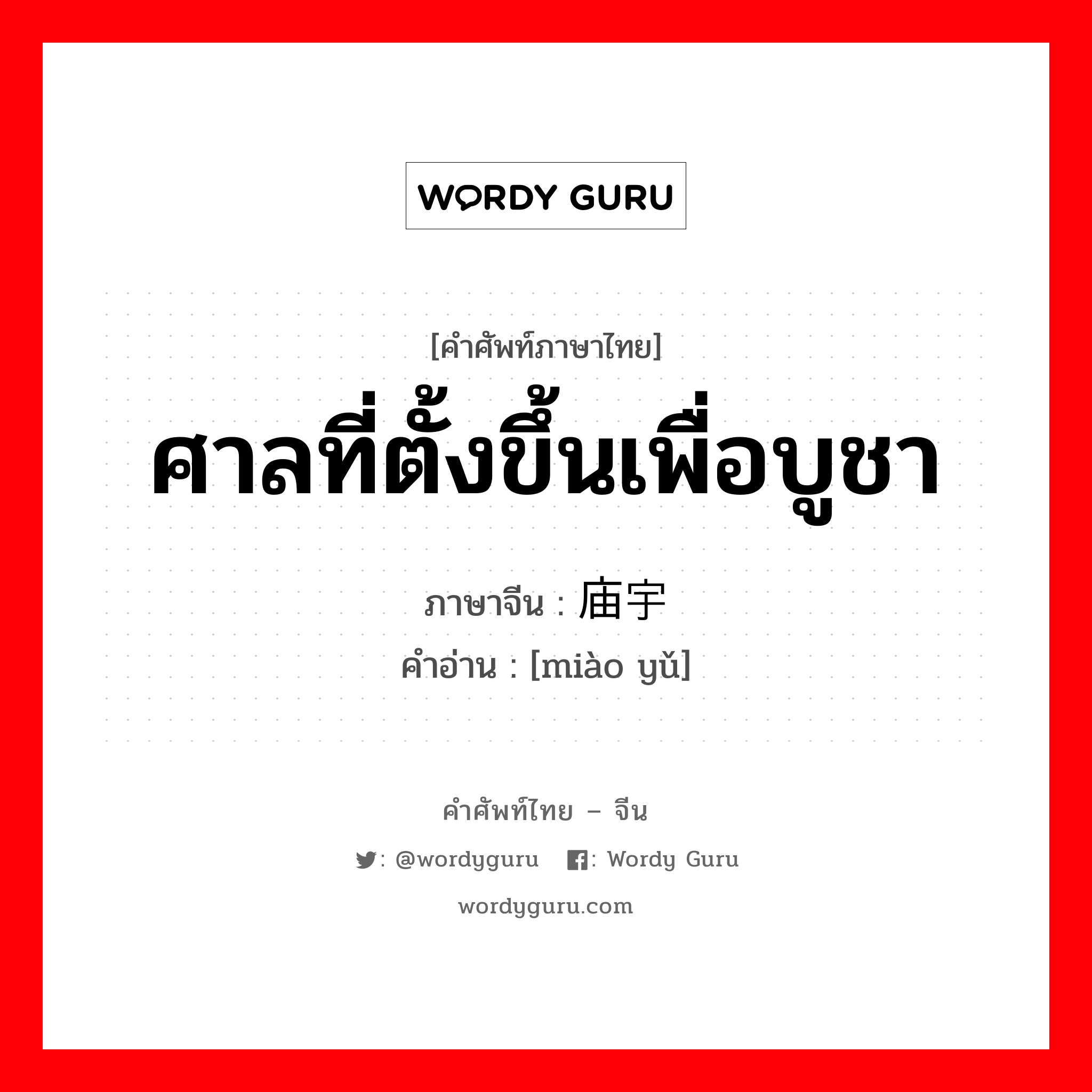 ศาลที่ตั้งขึ้นเพื่อบูชา ภาษาจีนคืออะไร, คำศัพท์ภาษาไทย - จีน ศาลที่ตั้งขึ้นเพื่อบูชา ภาษาจีน 庙宇 คำอ่าน [miào yǔ]