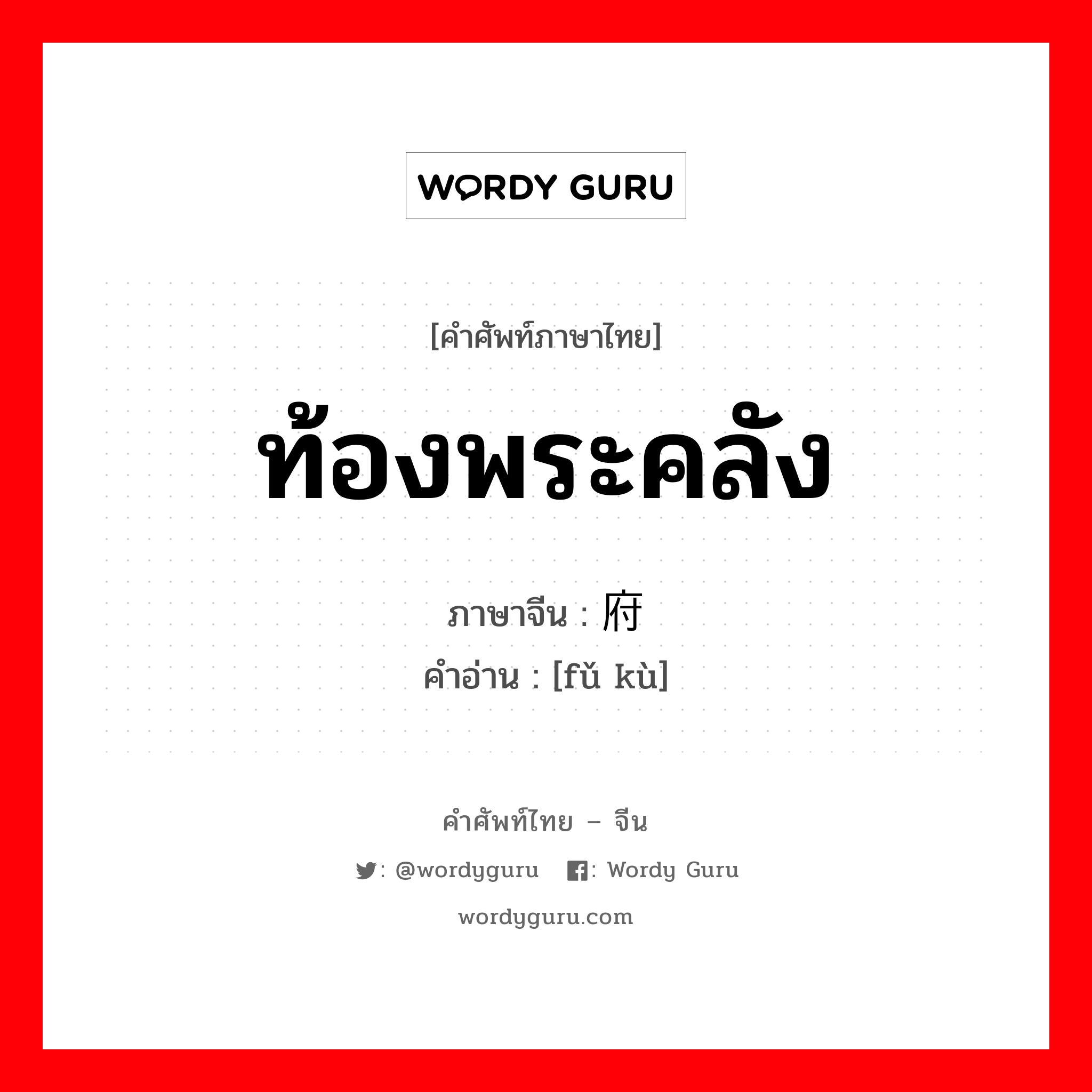 ท้องพระคลัง ภาษาจีนคืออะไร, คำศัพท์ภาษาไทย - จีน ท้องพระคลัง ภาษาจีน 府库 คำอ่าน [fǔ kù]