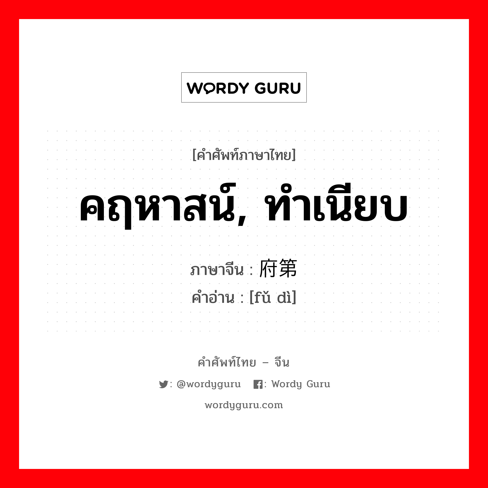 คฤหาสน์, ทำเนียบ ภาษาจีนคืออะไร, คำศัพท์ภาษาไทย - จีน คฤหาสน์, ทำเนียบ ภาษาจีน 府第 คำอ่าน [fǔ dì]