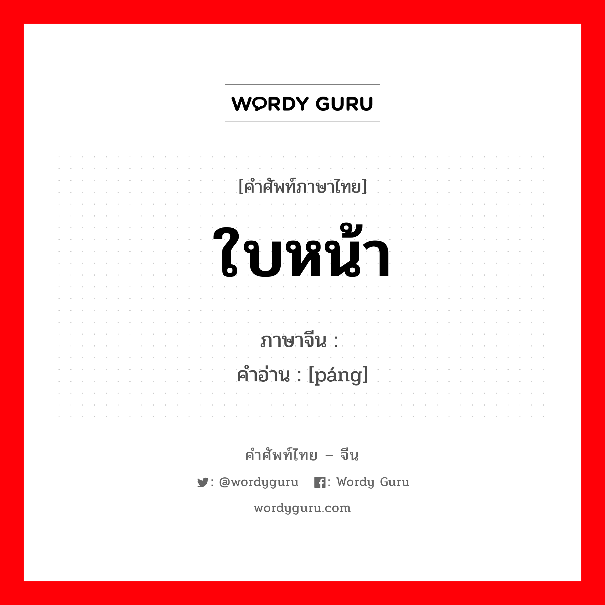 ใบหน้า ภาษาจีนคืออะไร, คำศัพท์ภาษาไทย - จีน ใบหน้า ภาษาจีน 庞 คำอ่าน [páng]