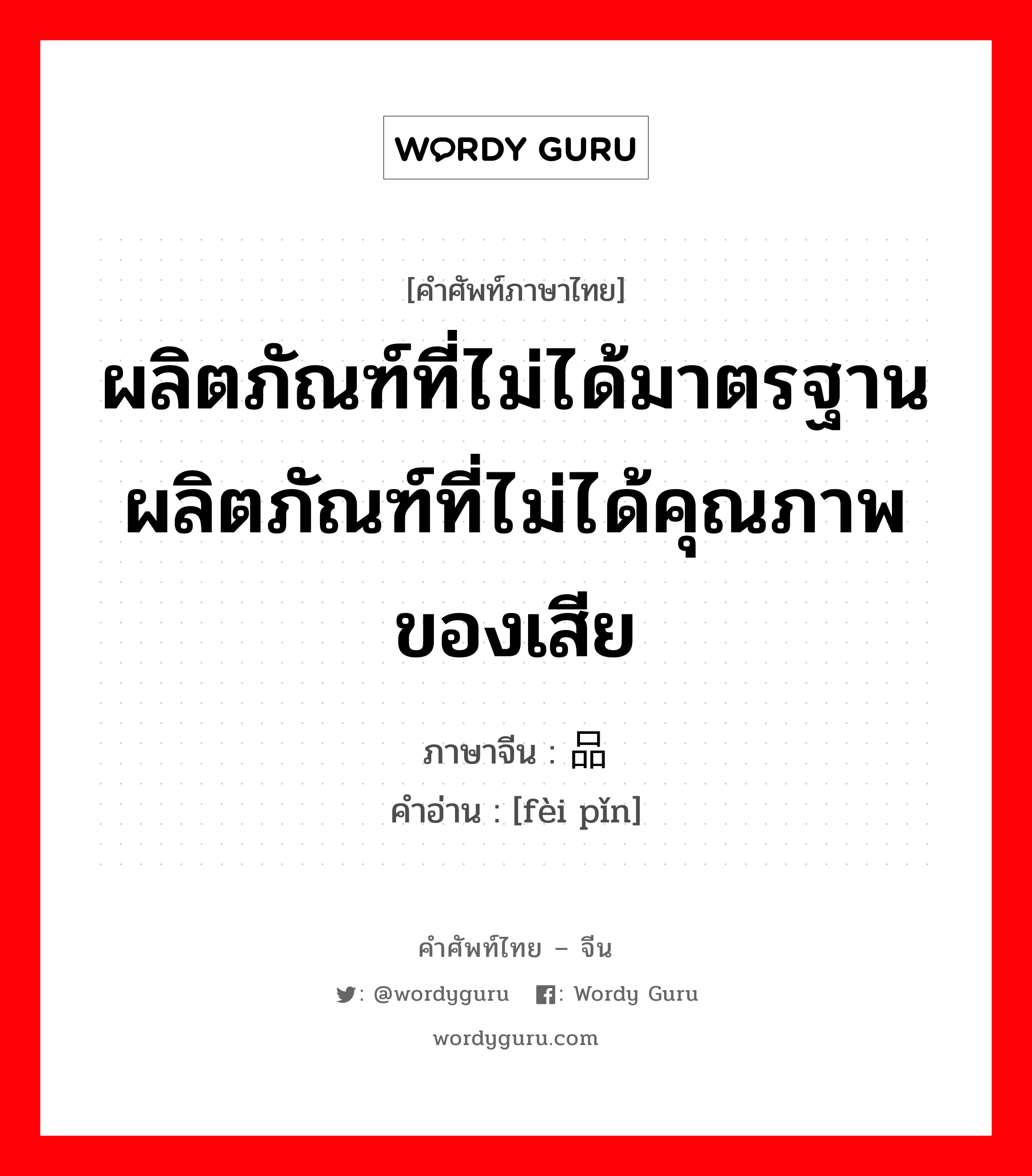 ผลิตภัณฑ์ที่ไม่ได้มาตรฐาน ผลิตภัณฑ์ที่ไม่ได้คุณภาพ ของเสีย ภาษาจีนคืออะไร, คำศัพท์ภาษาไทย - จีน ผลิตภัณฑ์ที่ไม่ได้มาตรฐาน ผลิตภัณฑ์ที่ไม่ได้คุณภาพ ของเสีย ภาษาจีน 废品 คำอ่าน [fèi pǐn]