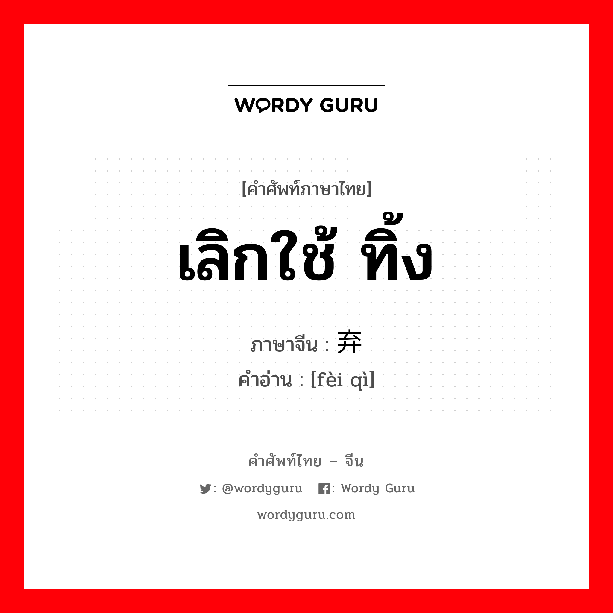 เลิกใช้ ทิ้ง ภาษาจีนคืออะไร, คำศัพท์ภาษาไทย - จีน เลิกใช้ ทิ้ง ภาษาจีน 废弃 คำอ่าน [fèi qì]