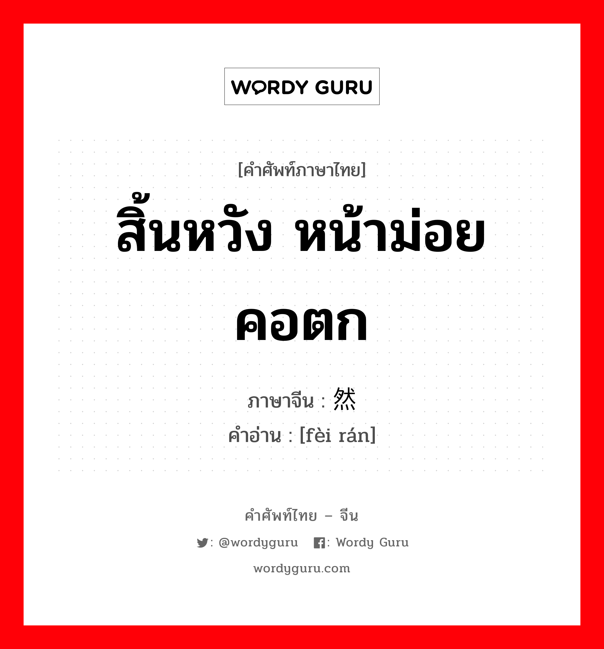 สิ้นหวัง หน้าม่อยคอตก ภาษาจีนคืออะไร, คำศัพท์ภาษาไทย - จีน สิ้นหวัง หน้าม่อยคอตก ภาษาจีน 废然 คำอ่าน [fèi rán]