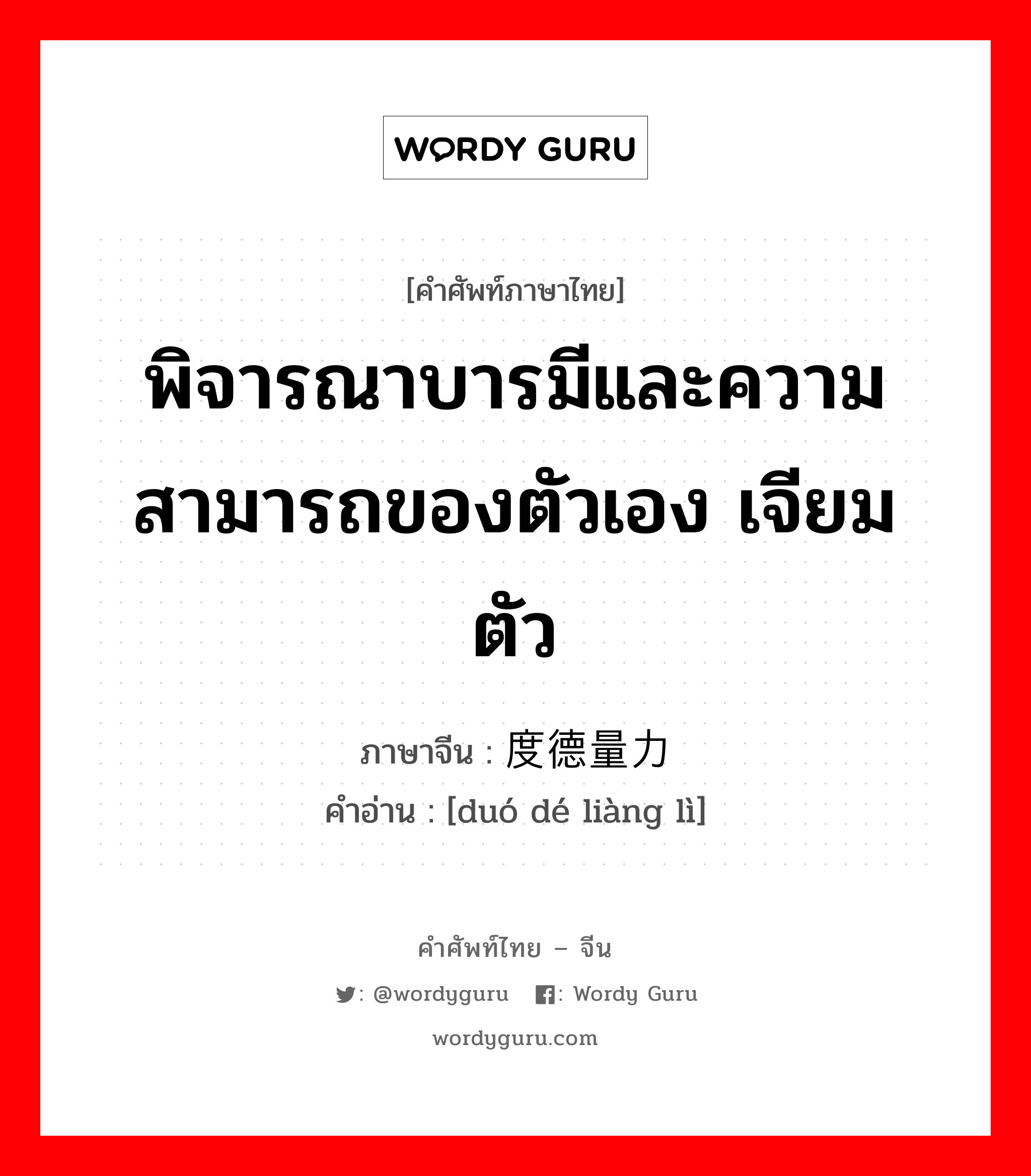 พิจารณาบารมีและความสามารถของตัวเอง เจียมตัว ภาษาจีนคืออะไร, คำศัพท์ภาษาไทย - จีน พิจารณาบารมีและความสามารถของตัวเอง เจียมตัว ภาษาจีน 度德量力 คำอ่าน [duó dé liàng lì]