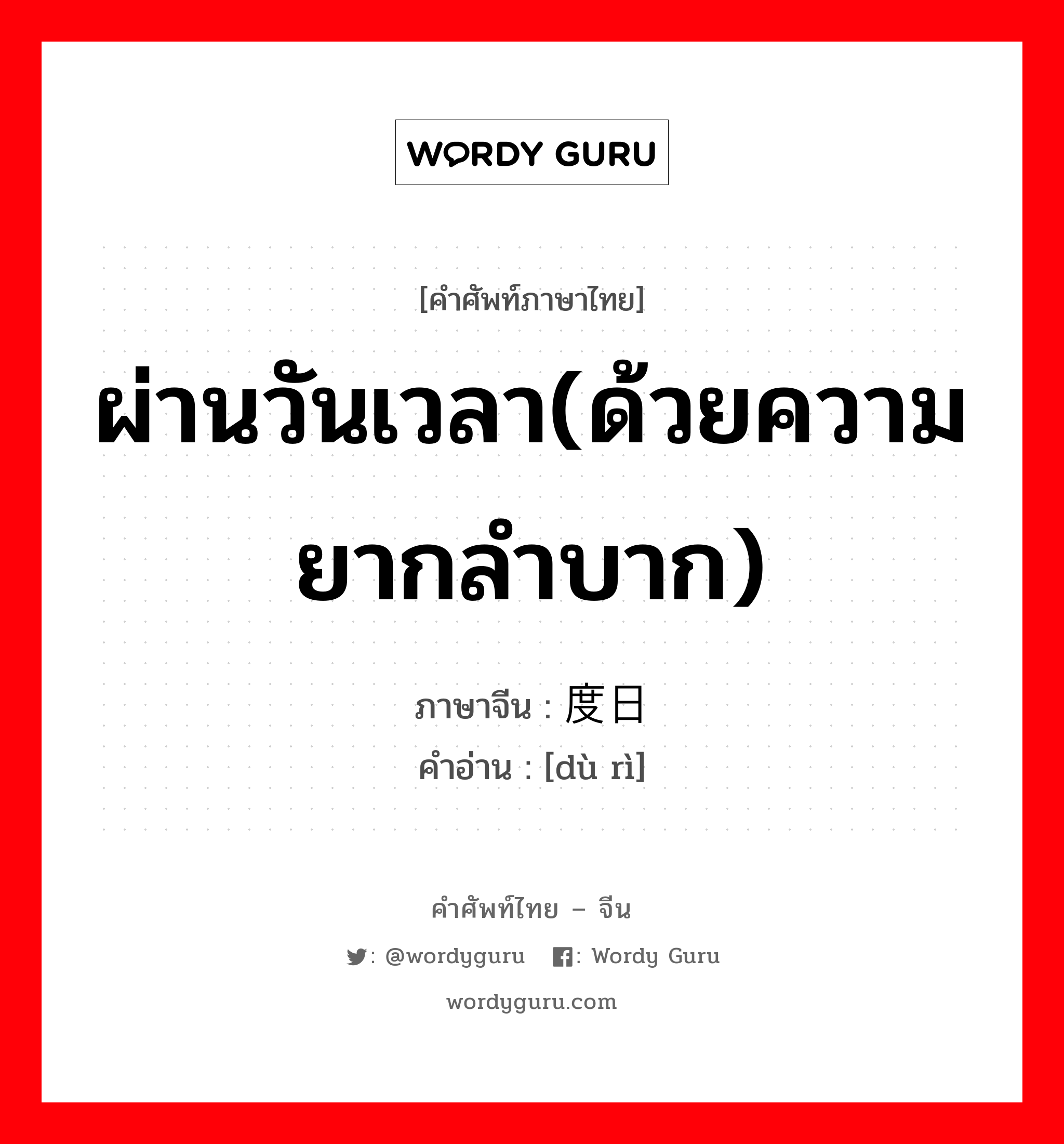 ผ่านวันเวลา(ด้วยความยากลำบาก) ภาษาจีนคืออะไร, คำศัพท์ภาษาไทย - จีน ผ่านวันเวลา(ด้วยความยากลำบาก) ภาษาจีน 度日 คำอ่าน [dù rì]