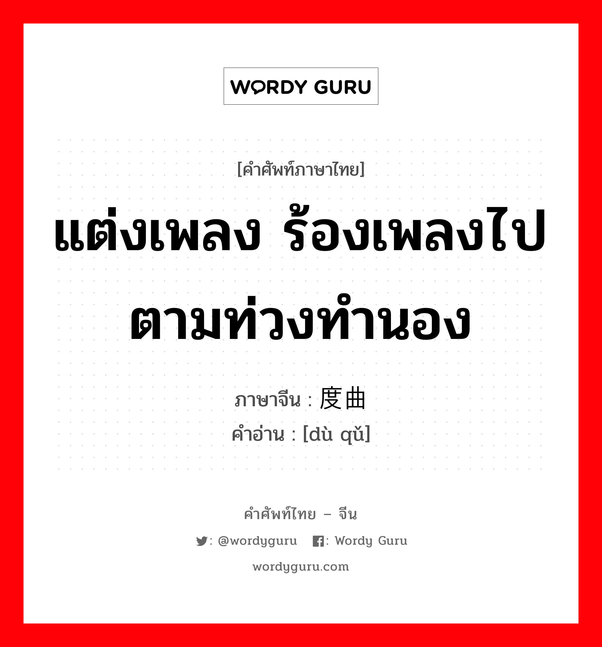 แต่งเพลง ร้องเพลงไปตามท่วงทำนอง ภาษาจีนคืออะไร, คำศัพท์ภาษาไทย - จีน แต่งเพลง ร้องเพลงไปตามท่วงทำนอง ภาษาจีน 度曲 คำอ่าน [dù qǔ]