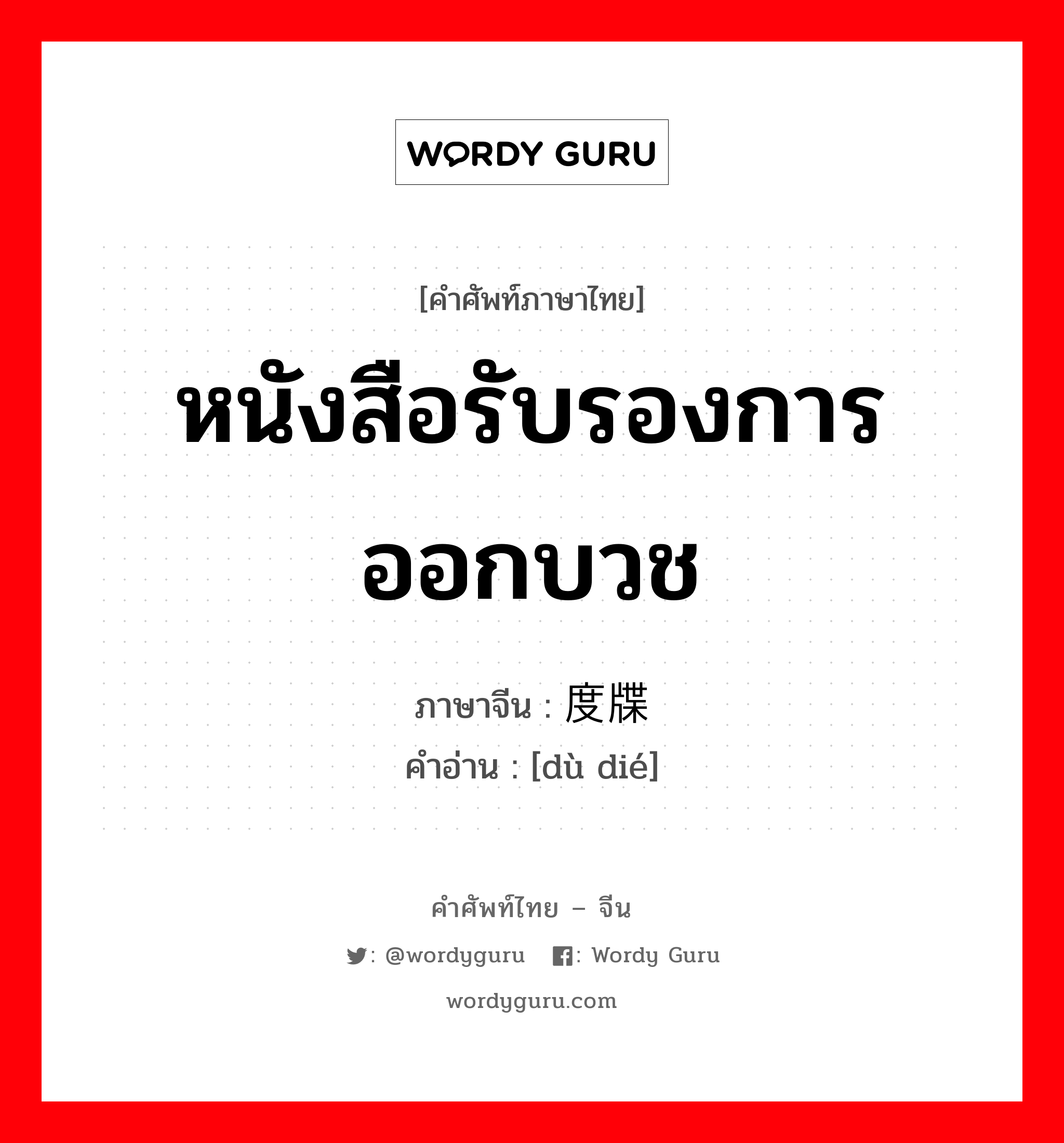 หนังสือรับรองการออกบวช ภาษาจีนคืออะไร, คำศัพท์ภาษาไทย - จีน หนังสือรับรองการออกบวช ภาษาจีน 度牒 คำอ่าน [dù dié]