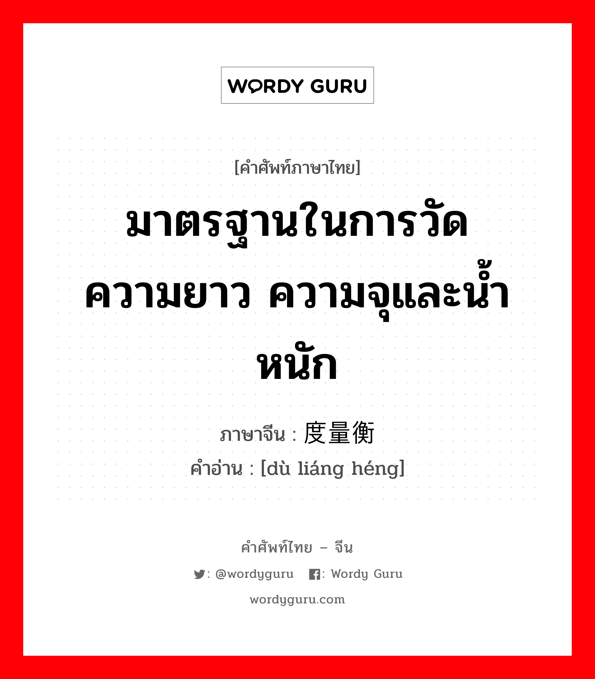 มาตรฐานในการวัดความยาว ความจุและน้ำหนัก ภาษาจีนคืออะไร, คำศัพท์ภาษาไทย - จีน มาตรฐานในการวัดความยาว ความจุและน้ำหนัก ภาษาจีน 度量衡 คำอ่าน [dù liáng héng]