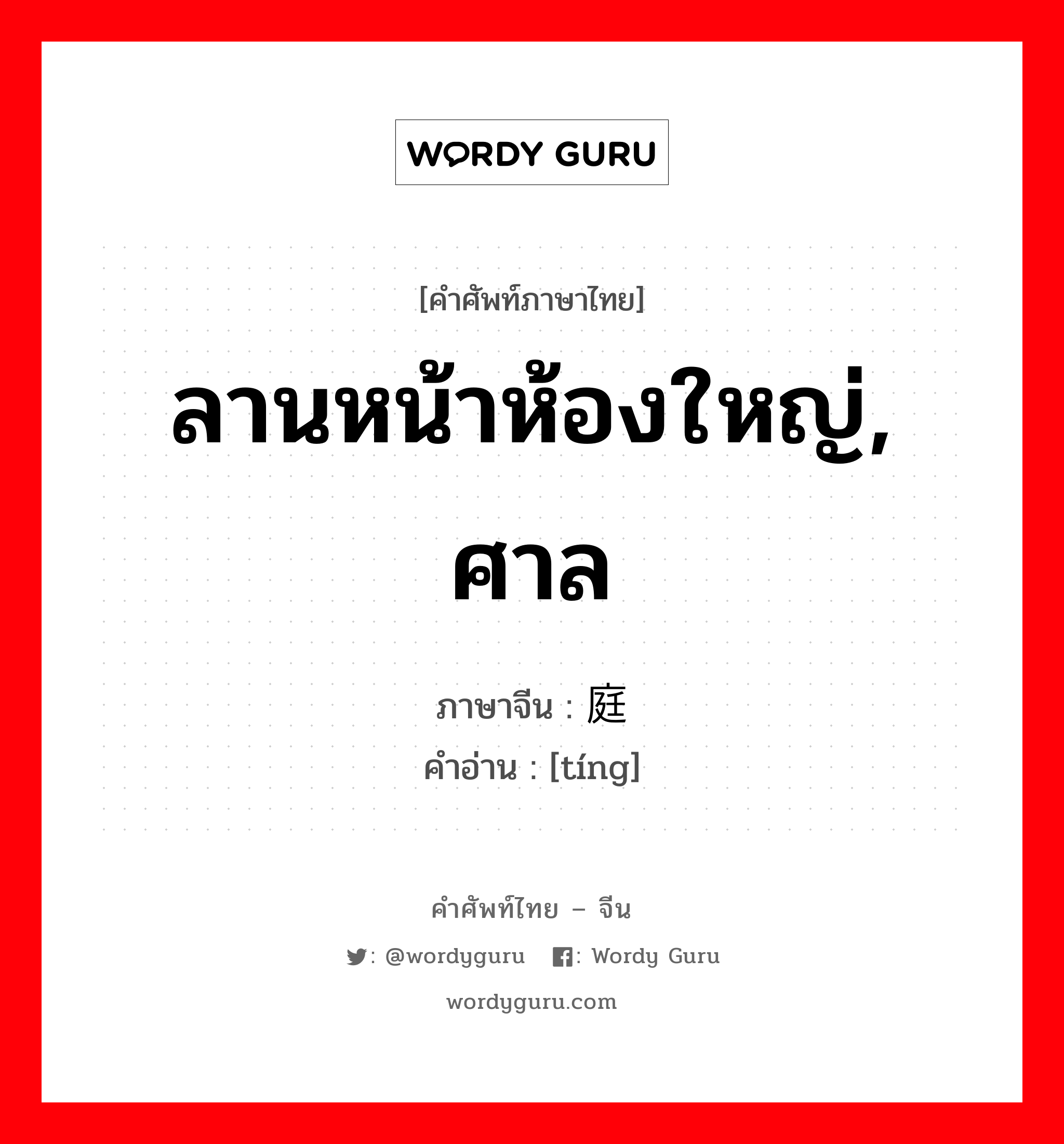 ลานหน้าห้องใหญ่, ศาล ภาษาจีนคืออะไร, คำศัพท์ภาษาไทย - จีน ลานหน้าห้องใหญ่, ศาล ภาษาจีน 庭 คำอ่าน [tíng]