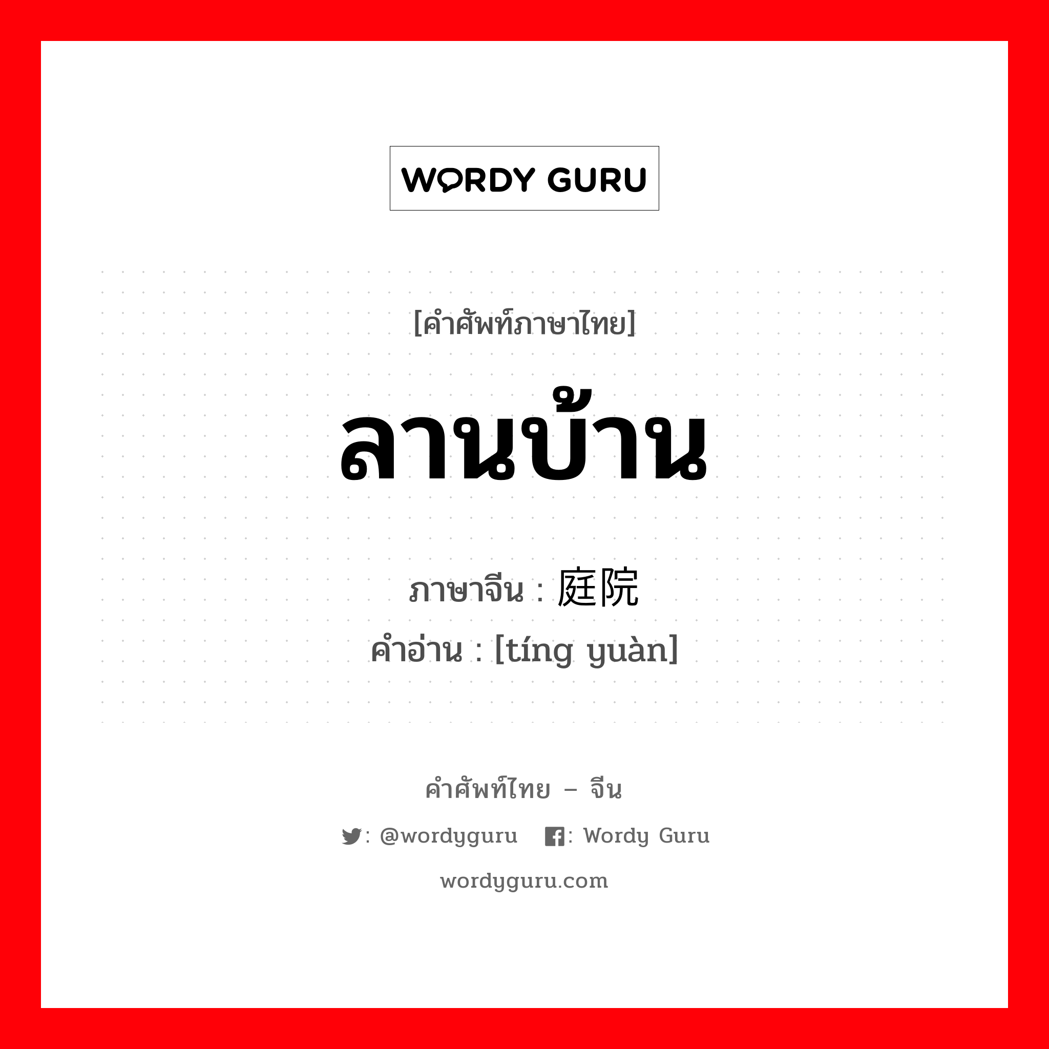 ลานบ้าน ภาษาจีนคืออะไร, คำศัพท์ภาษาไทย - จีน ลานบ้าน ภาษาจีน 庭院 คำอ่าน [tíng yuàn]