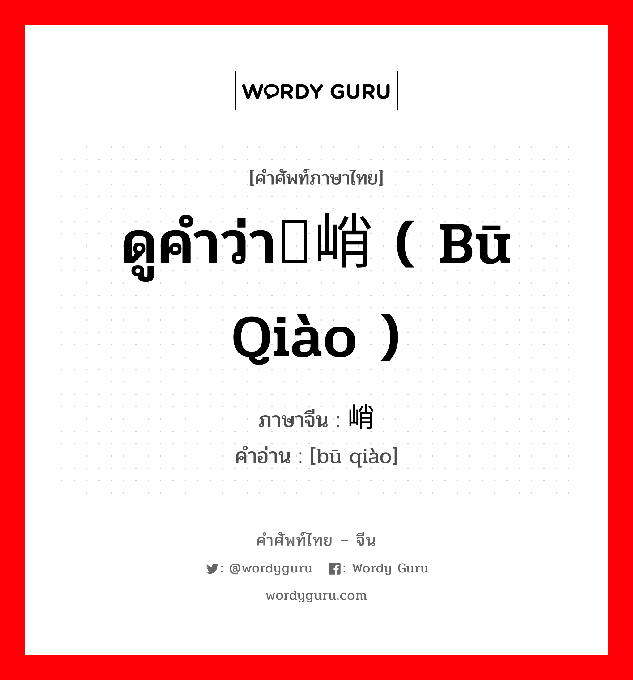 ดูคำว่า峬峭 ( bū qiào ) ภาษาจีนคืออะไร, คำศัพท์ภาษาไทย - จีน ดูคำว่า峬峭 ( bū qiào ) ภาษาจีน 庯峭 คำอ่าน [bū qiào]