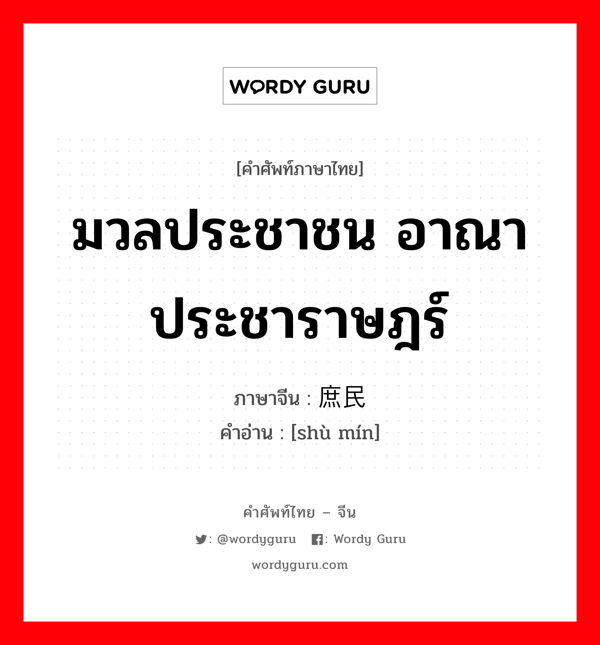 มวลประชาชน อาณาประชาราษฎร์ ภาษาจีนคืออะไร, คำศัพท์ภาษาไทย - จีน มวลประชาชน อาณาประชาราษฎร์ ภาษาจีน 庶民 คำอ่าน [shù mín]