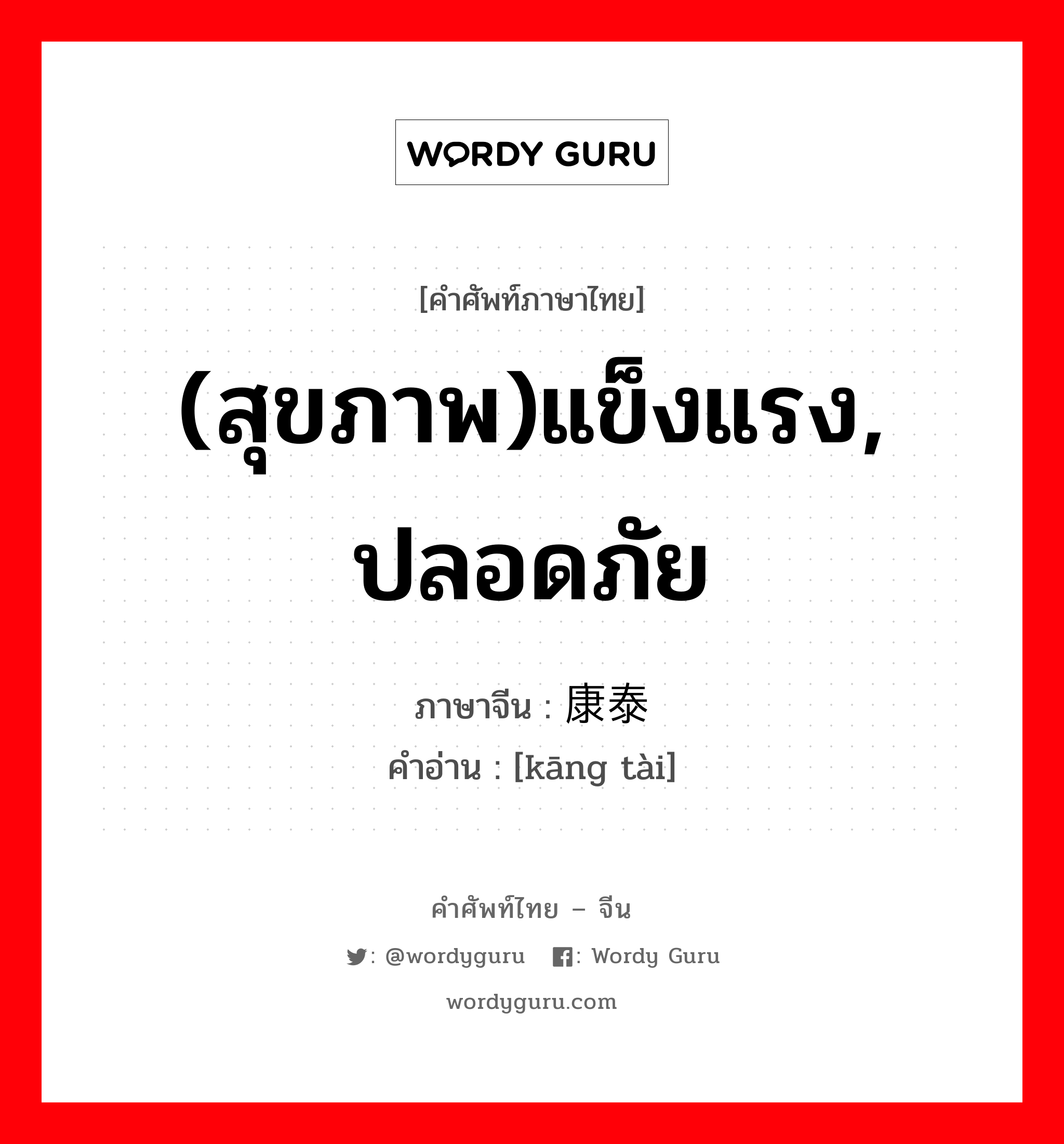 (สุขภาพ)แข็งแรง, ปลอดภัย ภาษาจีนคืออะไร, คำศัพท์ภาษาไทย - จีน (สุขภาพ)แข็งแรง, ปลอดภัย ภาษาจีน 康泰 คำอ่าน [kāng tài]