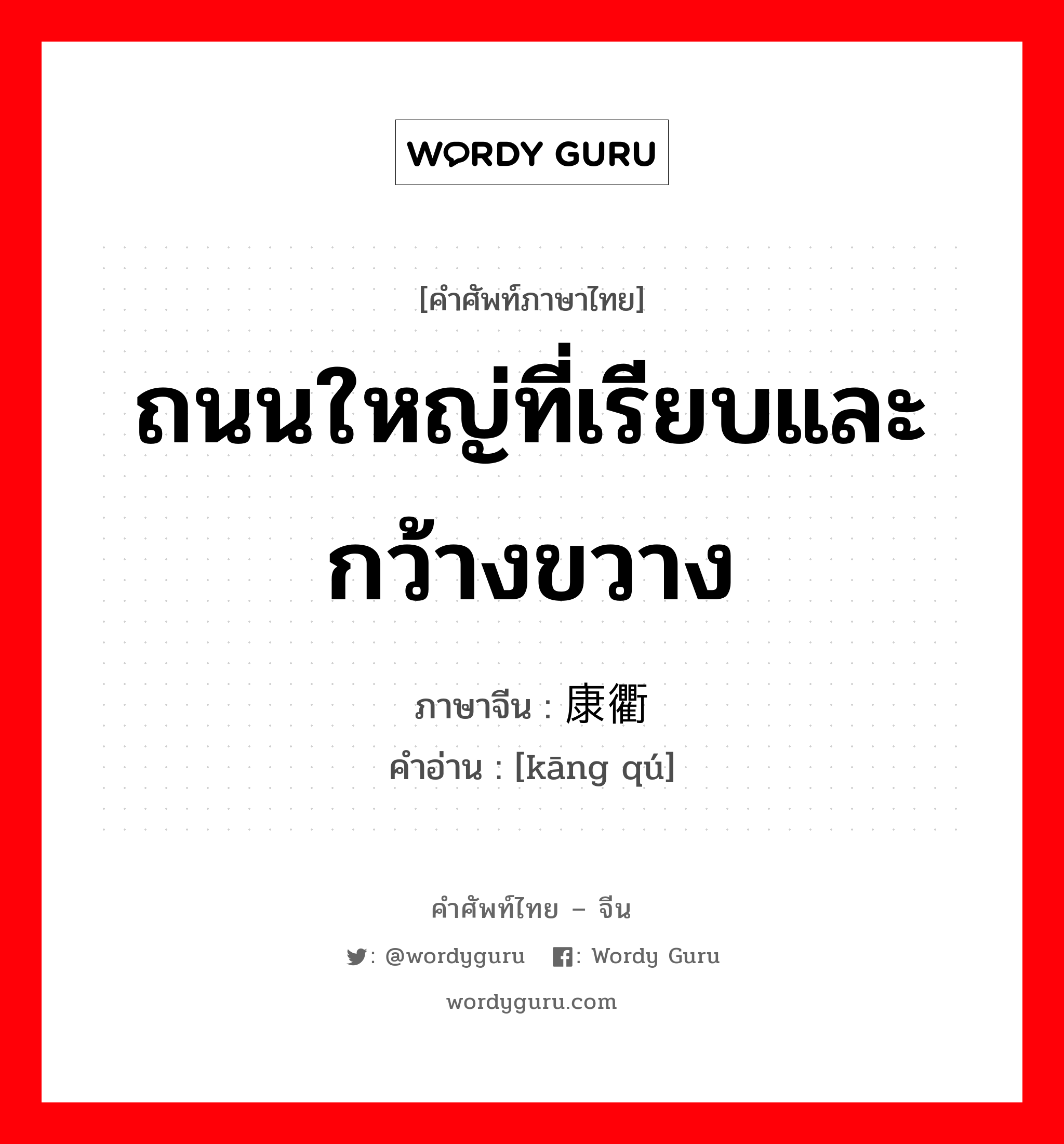 ถนนใหญ่ที่เรียบและกว้างขวาง ภาษาจีนคืออะไร, คำศัพท์ภาษาไทย - จีน ถนนใหญ่ที่เรียบและกว้างขวาง ภาษาจีน 康衢 คำอ่าน [kāng qú]