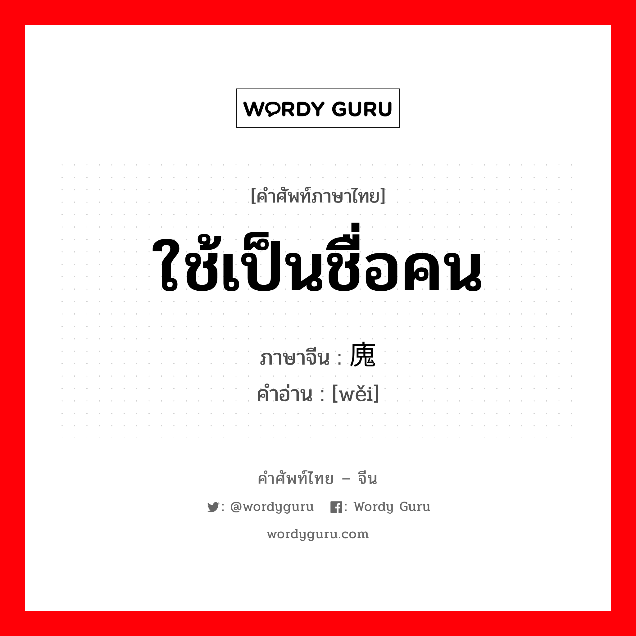 ใช้เป็นชื่อคน ภาษาจีนคืออะไร, คำศัพท์ภาษาไทย - จีน ใช้เป็นชื่อคน ภาษาจีน 廆 คำอ่าน [wěi]