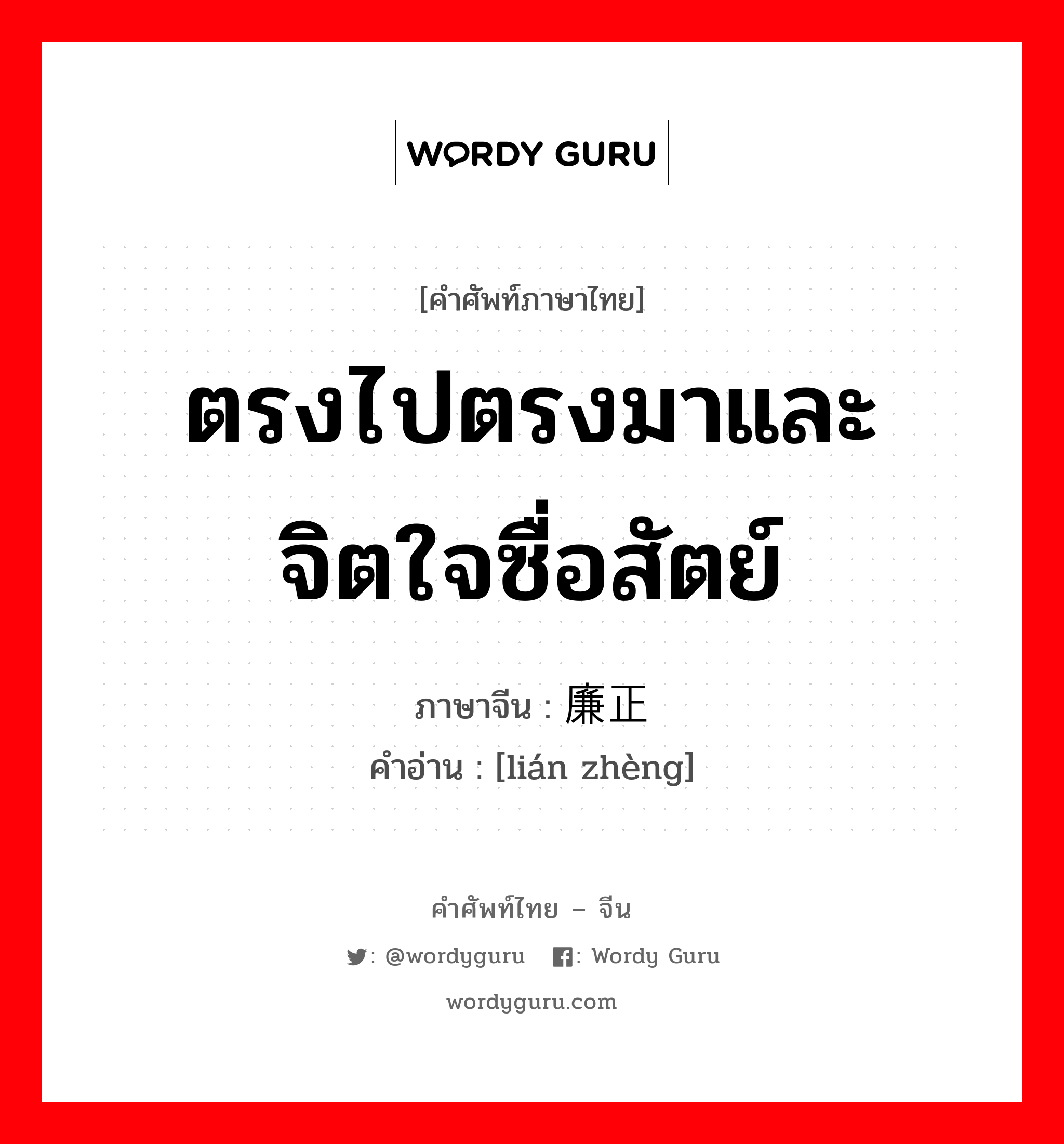 ตรงไปตรงมาและจิตใจซื่อสัตย์ ภาษาจีนคืออะไร, คำศัพท์ภาษาไทย - จีน ตรงไปตรงมาและจิตใจซื่อสัตย์ ภาษาจีน 廉正 คำอ่าน [lián zhèng]