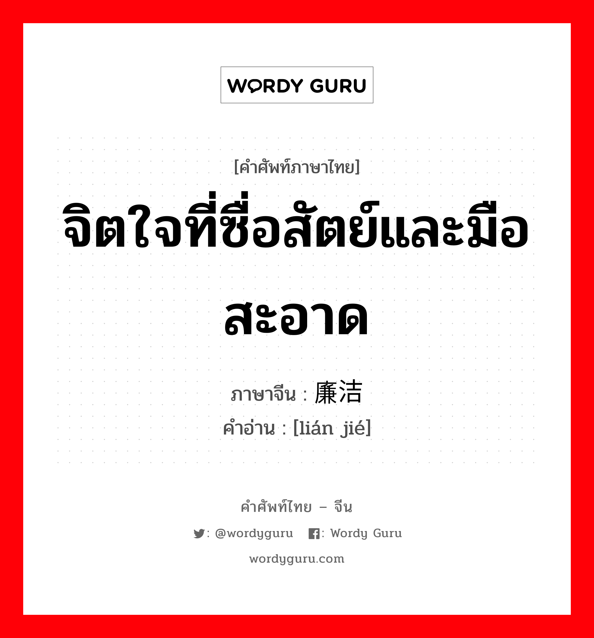 จิตใจที่ซื่อสัตย์และมือสะอาด ภาษาจีนคืออะไร, คำศัพท์ภาษาไทย - จีน จิตใจที่ซื่อสัตย์และมือสะอาด ภาษาจีน 廉洁 คำอ่าน [lián jié]