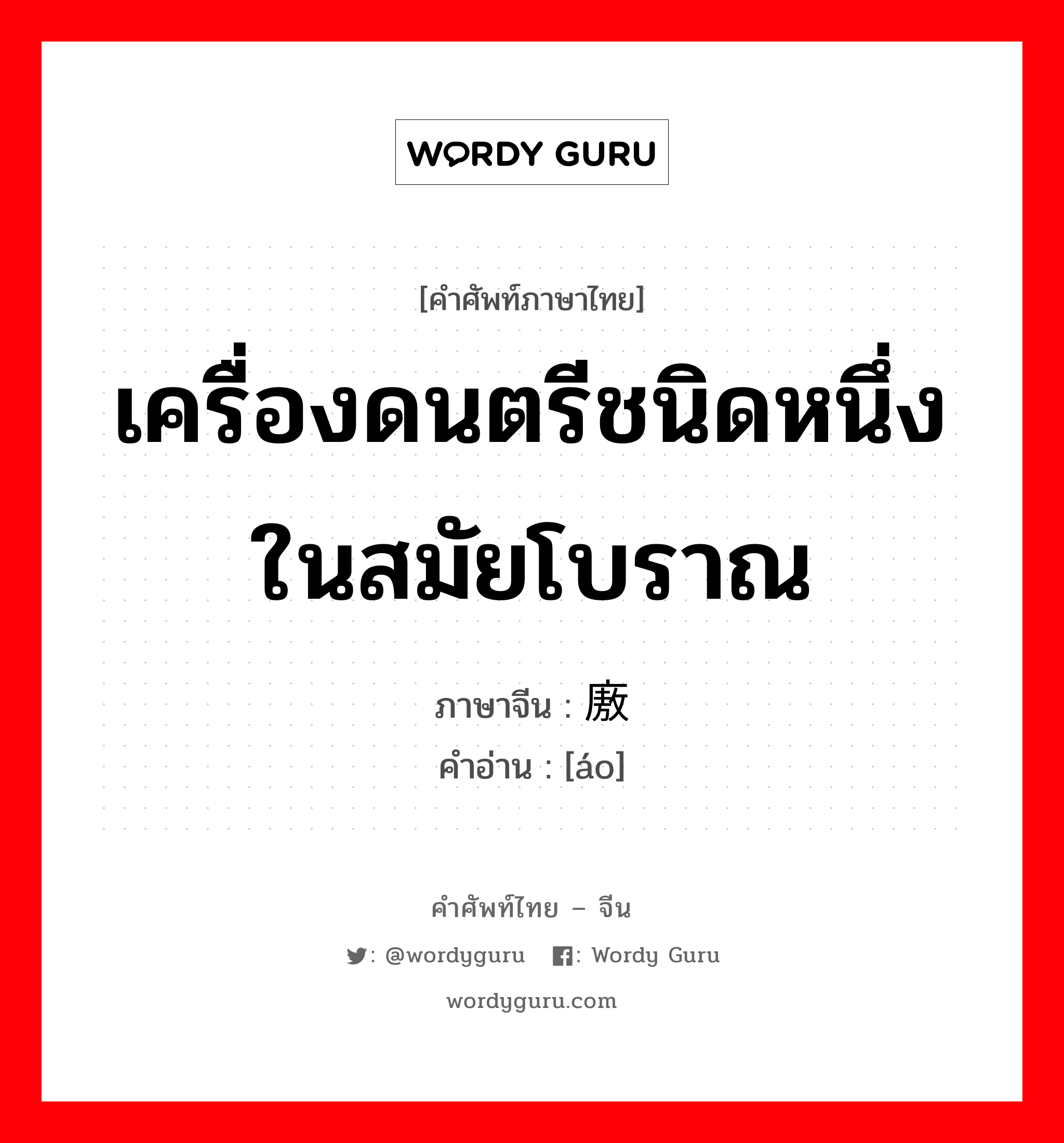 เครื่องดนตรีชนิดหนึ่งในสมัยโบราณ ภาษาจีนคืออะไร, คำศัพท์ภาษาไทย - จีน เครื่องดนตรีชนิดหนึ่งในสมัยโบราณ ภาษาจีน 廒 คำอ่าน [áo]