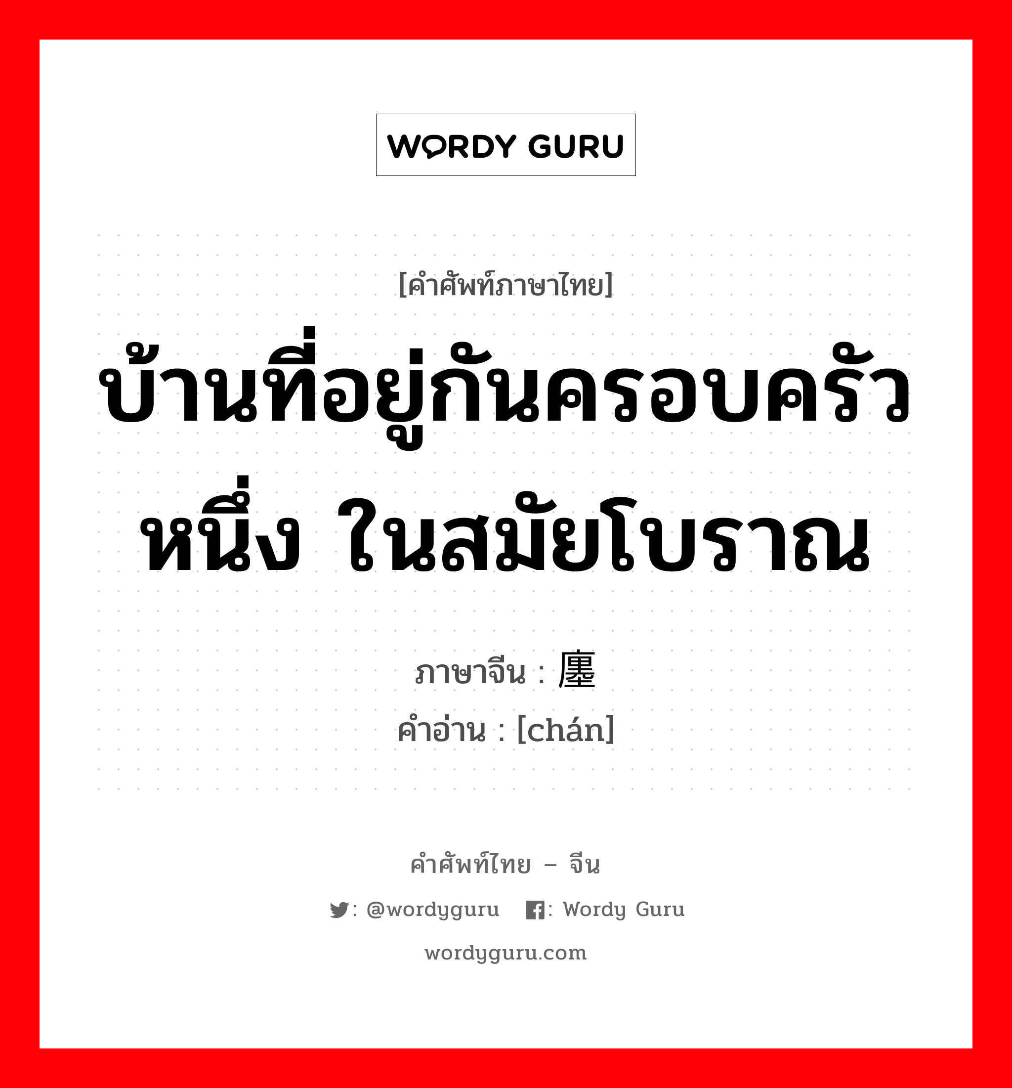 บ้านที่อยู่กันครอบครัวหนึ่ง ในสมัยโบราณ ภาษาจีนคืออะไร, คำศัพท์ภาษาไทย - จีน บ้านที่อยู่กันครอบครัวหนึ่ง ในสมัยโบราณ ภาษาจีน 廛 คำอ่าน [chán]