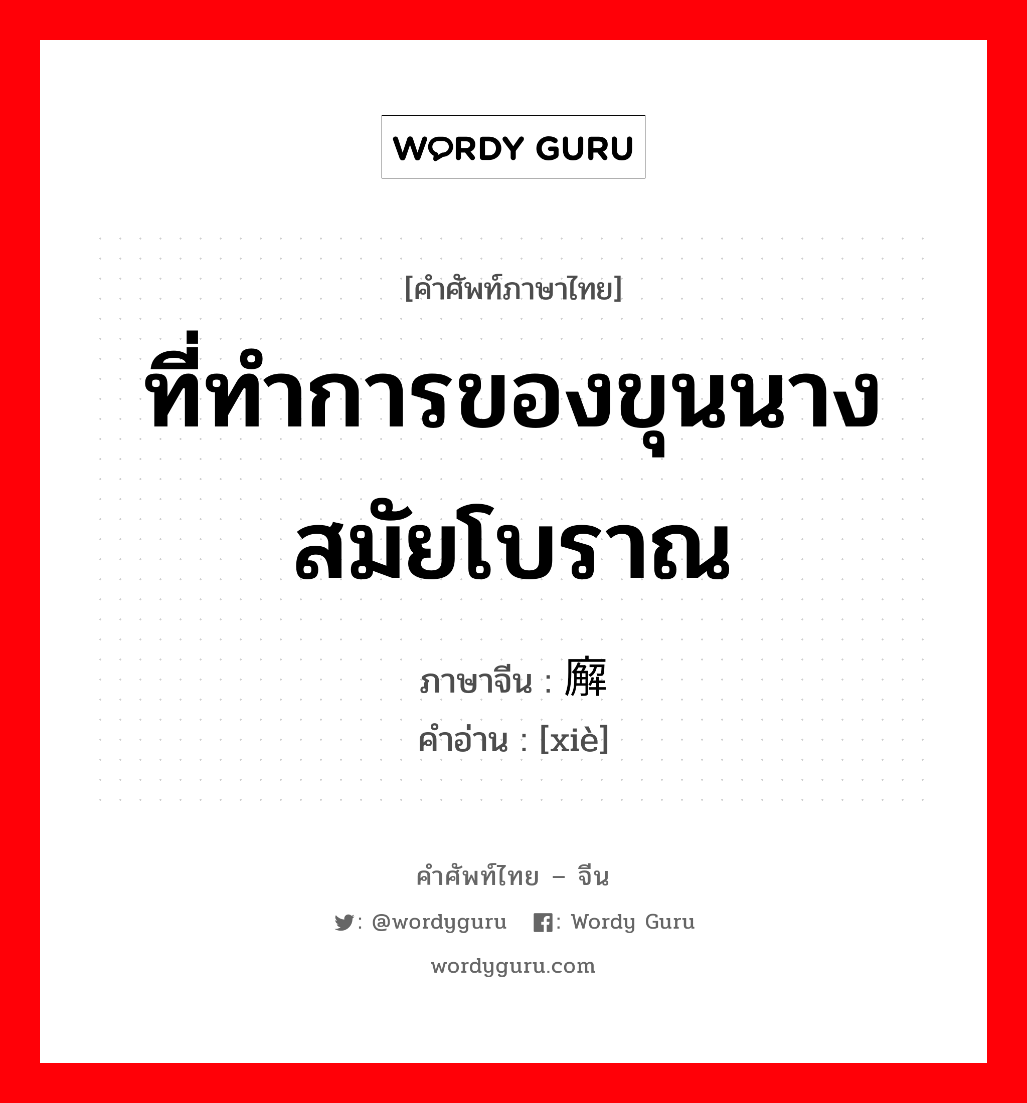 ที่ทำการของขุนนางสมัยโบราณ ภาษาจีนคืออะไร, คำศัพท์ภาษาไทย - จีน ที่ทำการของขุนนางสมัยโบราณ ภาษาจีน 廨 คำอ่าน [xiè]