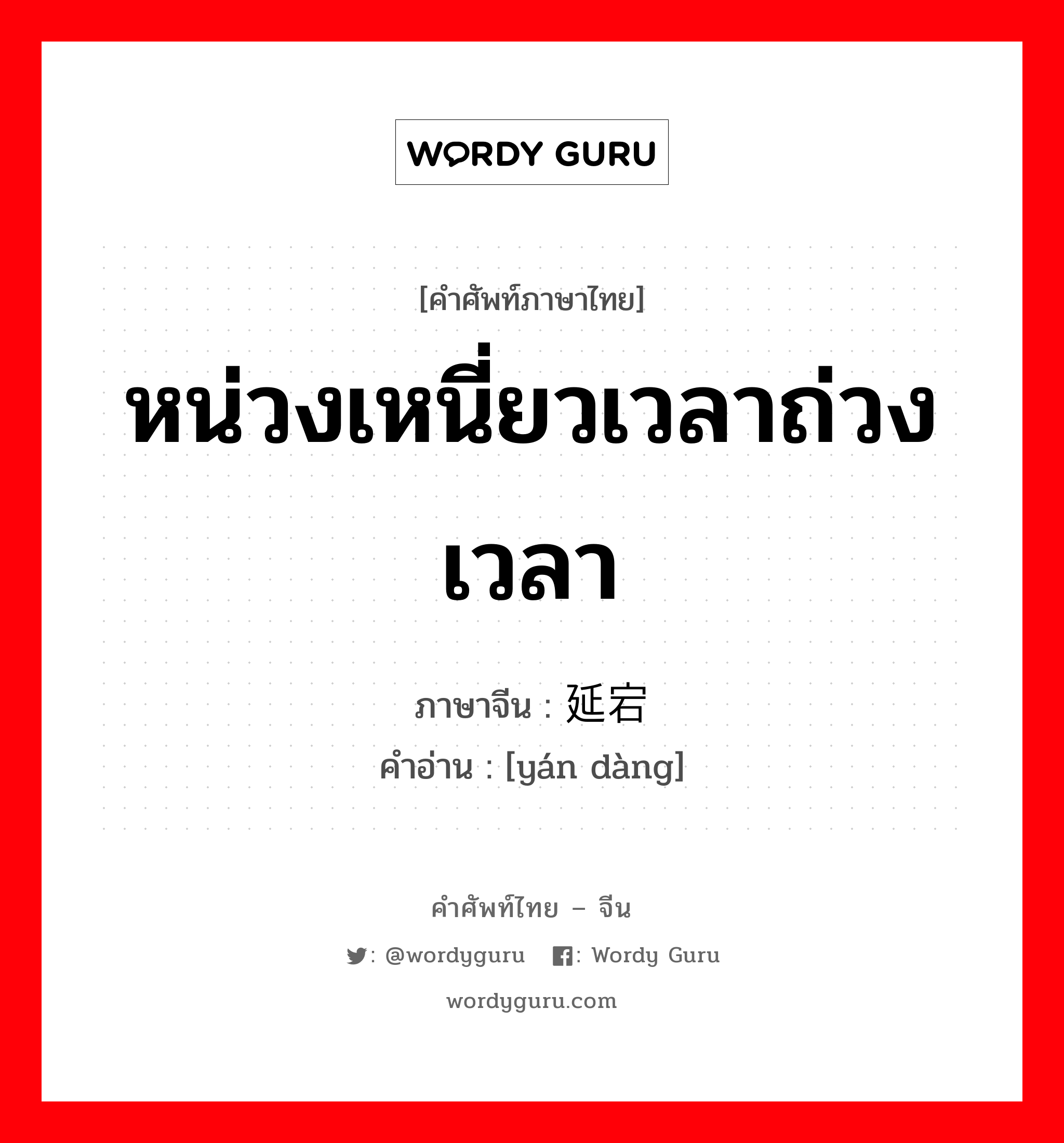 หน่วงเหนี่ยวเวลาถ่วงเวลา ภาษาจีนคืออะไร, คำศัพท์ภาษาไทย - จีน หน่วงเหนี่ยวเวลาถ่วงเวลา ภาษาจีน 延宕 คำอ่าน [yán dàng]