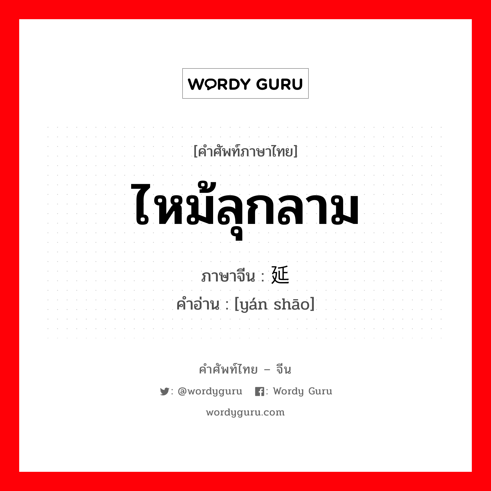 ไหม้ลุกลาม ภาษาจีนคืออะไร, คำศัพท์ภาษาไทย - จีน ไหม้ลุกลาม ภาษาจีน 延烧 คำอ่าน [yán shāo]