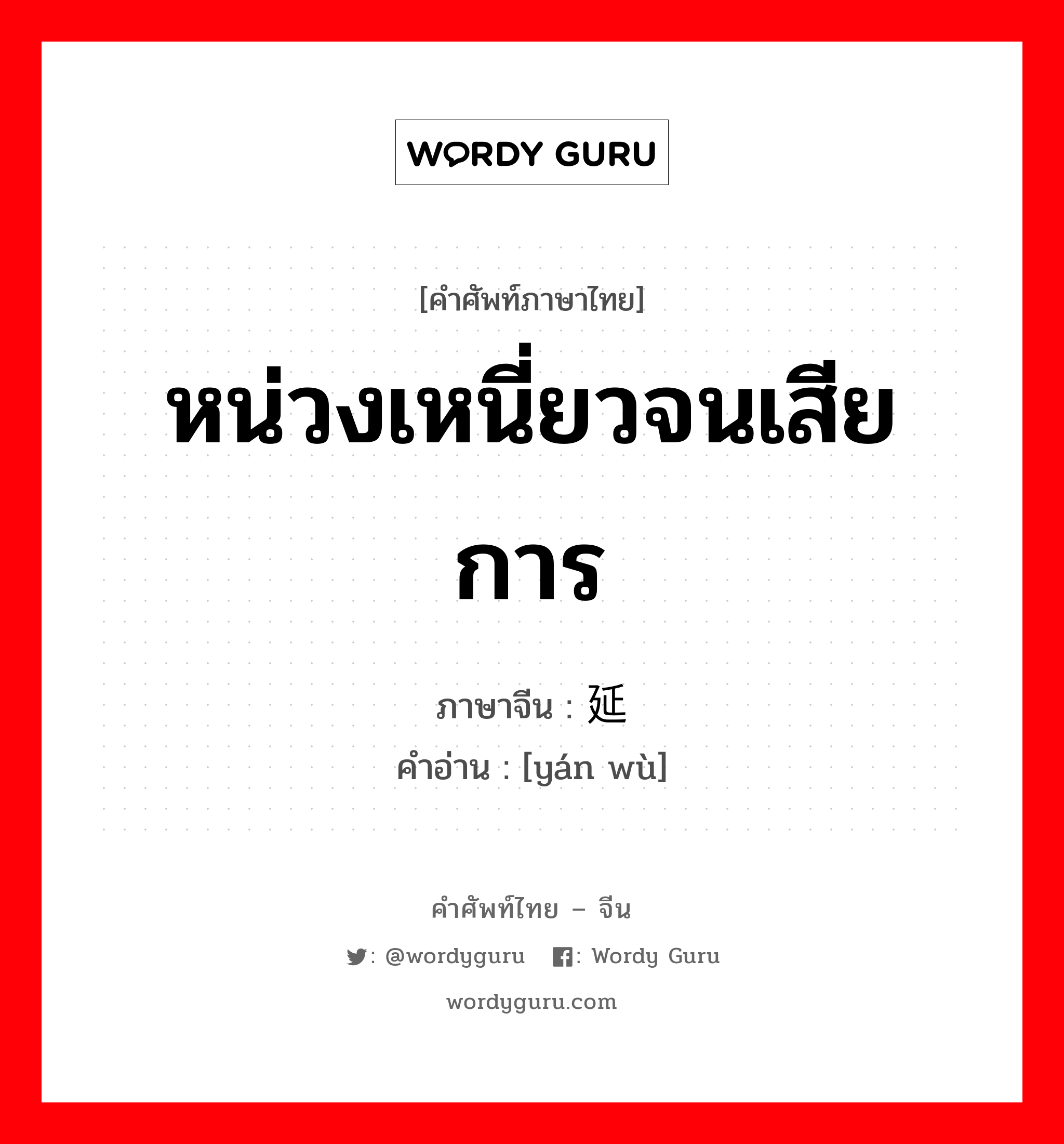 หน่วงเหนี่ยวจนเสียการ ภาษาจีนคืออะไร, คำศัพท์ภาษาไทย - จีน หน่วงเหนี่ยวจนเสียการ ภาษาจีน 延误 คำอ่าน [yán wù]