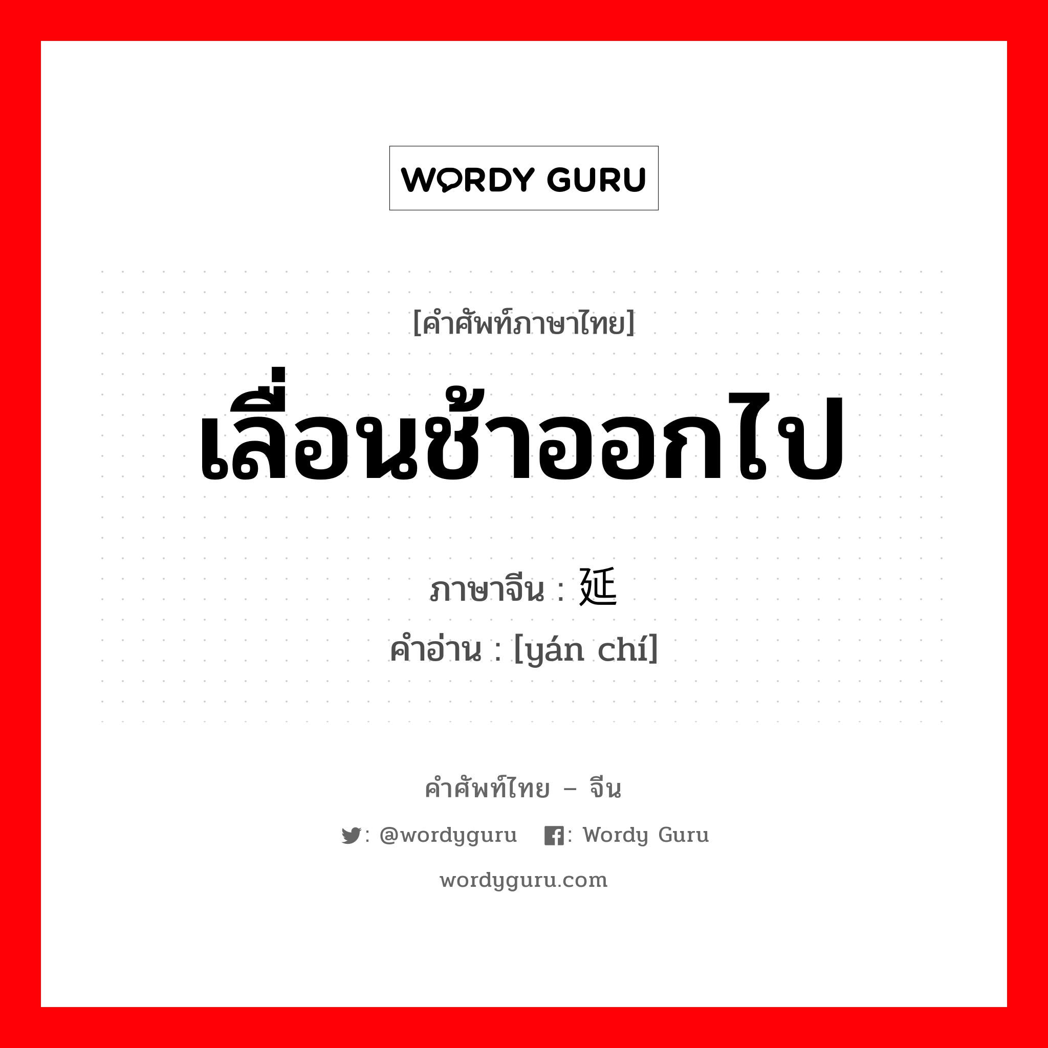 เลื่อนช้าออกไป ภาษาจีนคืออะไร, คำศัพท์ภาษาไทย - จีน เลื่อนช้าออกไป ภาษาจีน 延迟 คำอ่าน [yán chí]