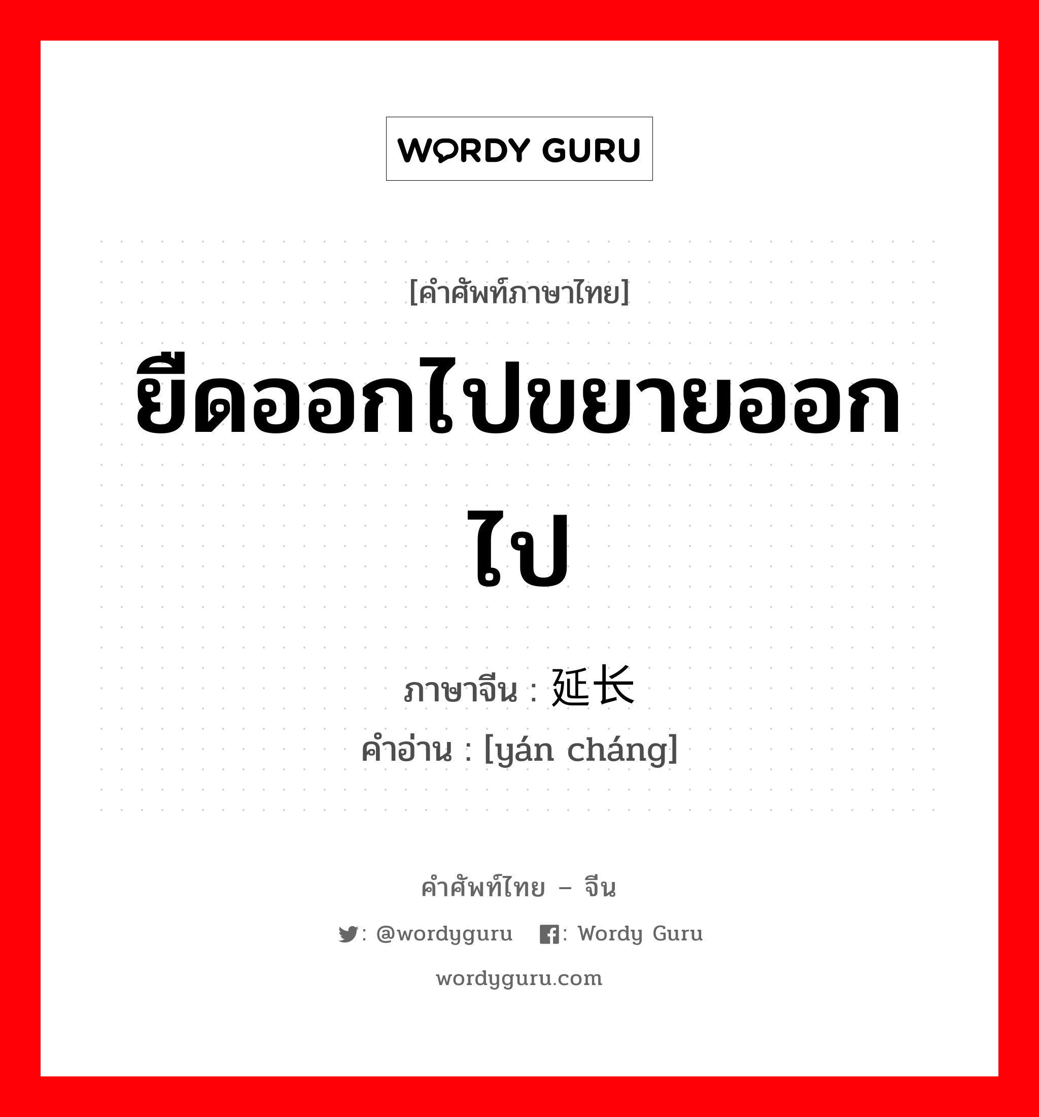 ยืดออกไปขยายออกไป ภาษาจีนคืออะไร, คำศัพท์ภาษาไทย - จีน ยืดออกไปขยายออกไป ภาษาจีน 延长 คำอ่าน [yán cháng]