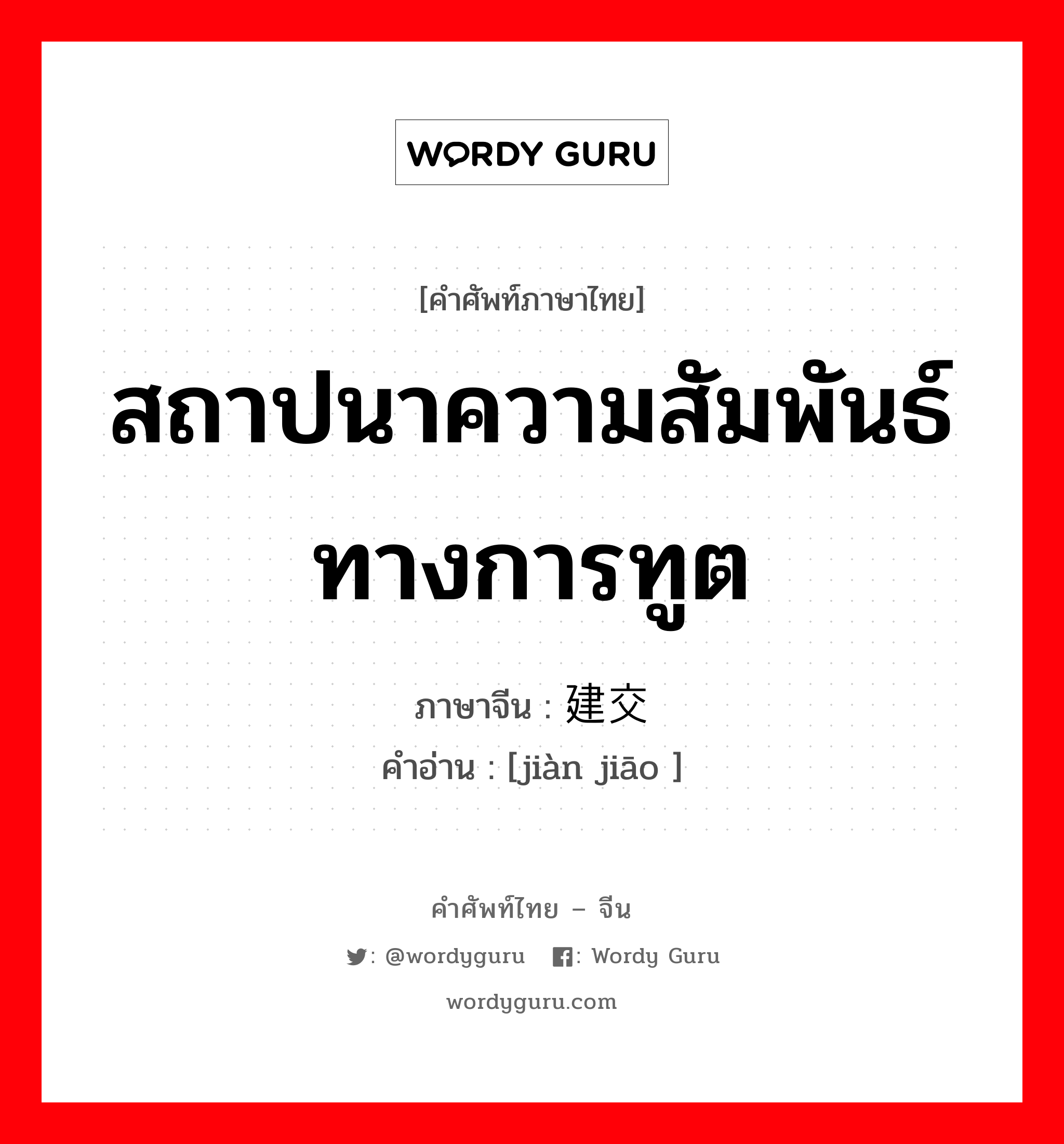 สถาปนาความสัมพันธ์ทางการทูต ภาษาจีนคืออะไร, คำศัพท์ภาษาไทย - จีน สถาปนาความสัมพันธ์ทางการทูต ภาษาจีน 建交 คำอ่าน [jiàn jiāo ]