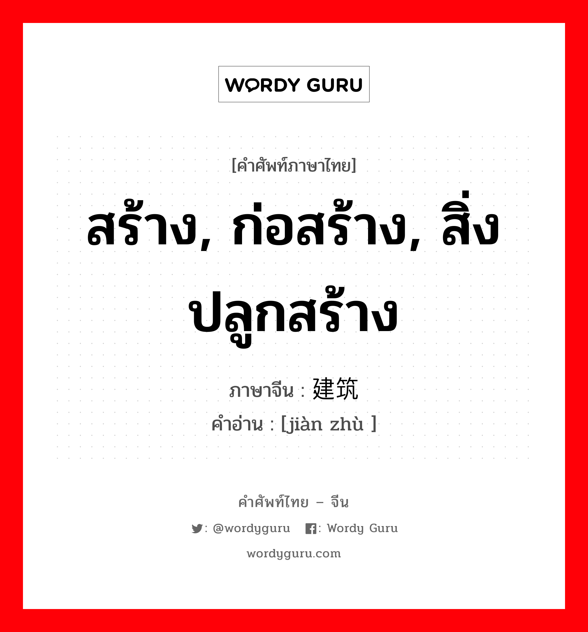 สร้าง, ก่อสร้าง, สิ่งปลูกสร้าง ภาษาจีนคืออะไร, คำศัพท์ภาษาไทย - จีน สร้าง, ก่อสร้าง, สิ่งปลูกสร้าง ภาษาจีน 建筑 คำอ่าน [jiàn zhù ]