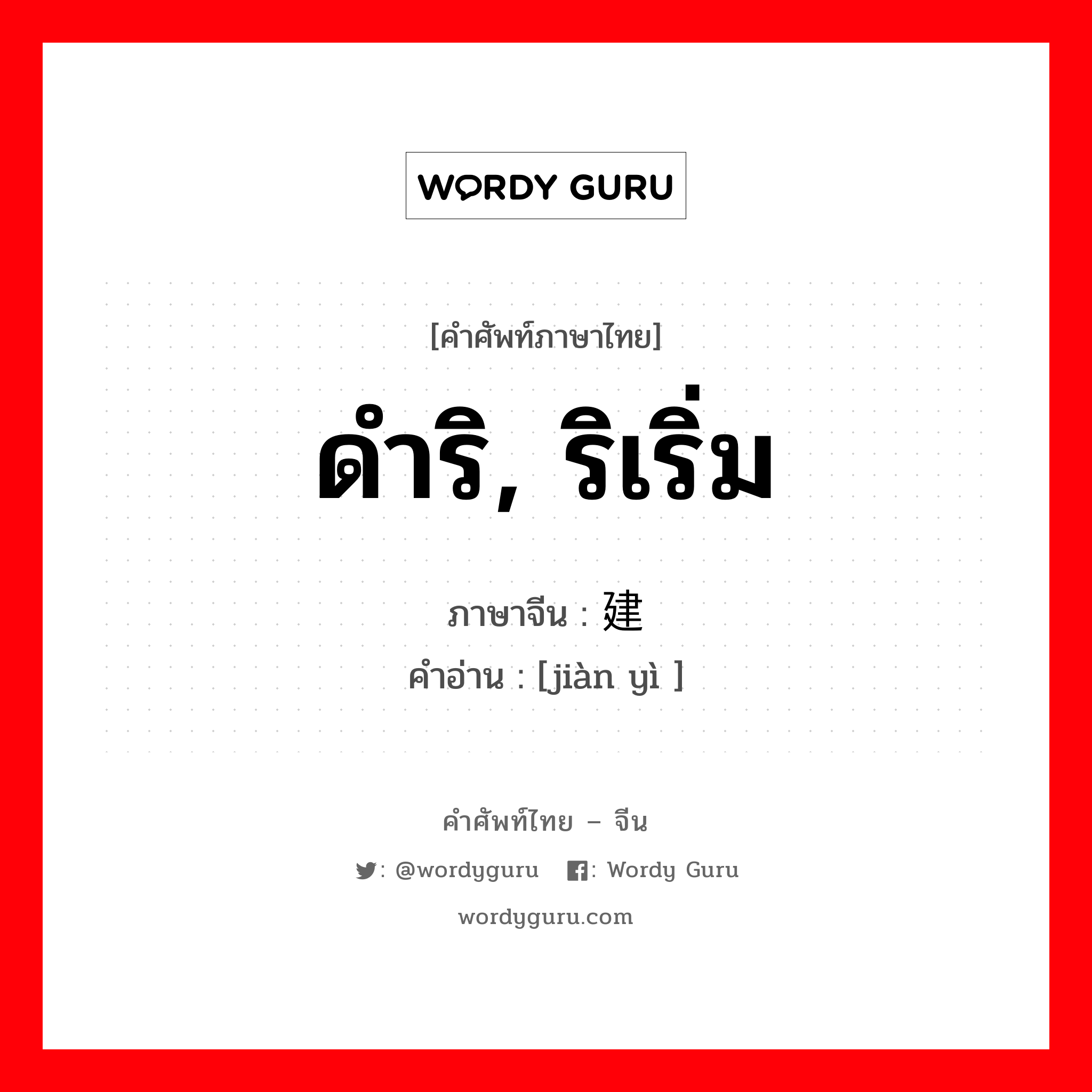 ดำริ, ริเริ่ม ภาษาจีนคืออะไร, คำศัพท์ภาษาไทย - จีน ดำริ, ริเริ่ม ภาษาจีน 建议 คำอ่าน [jiàn yì ]