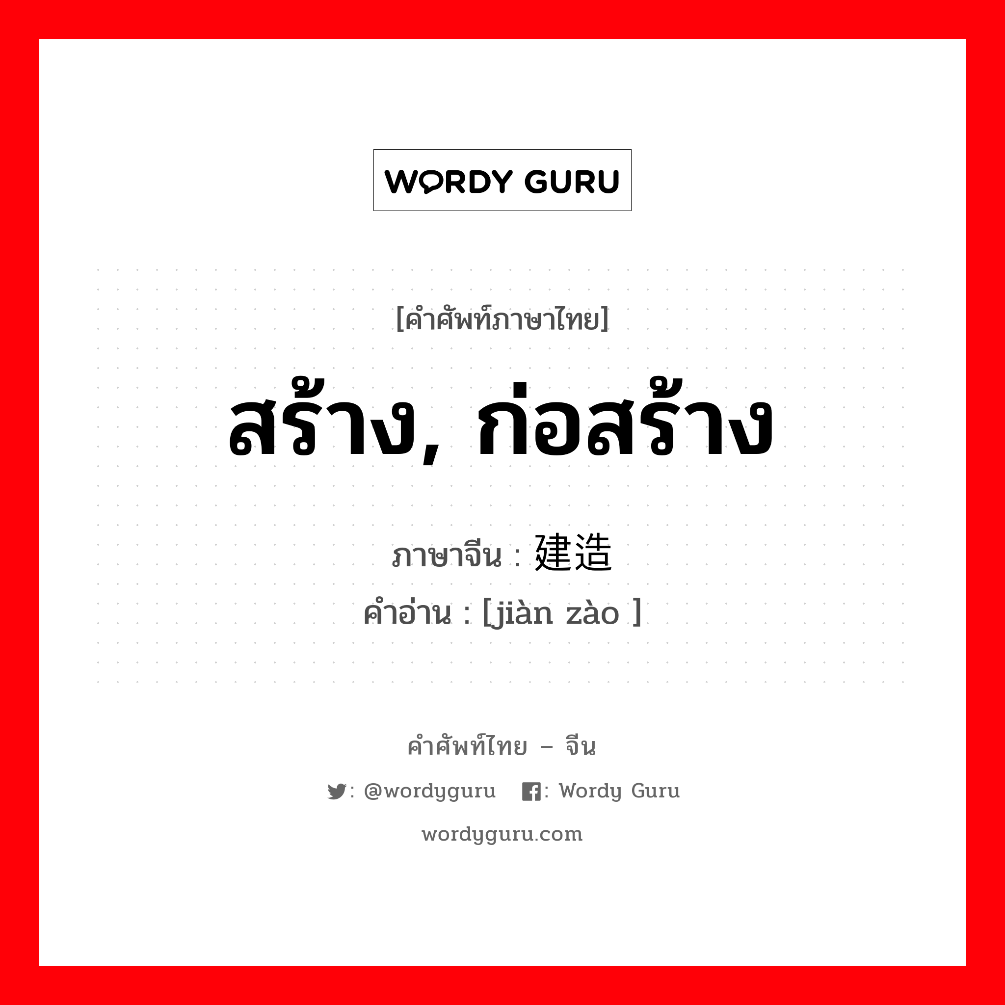 สร้าง, ก่อสร้าง ภาษาจีนคืออะไร, คำศัพท์ภาษาไทย - จีน สร้าง, ก่อสร้าง ภาษาจีน 建造 คำอ่าน [jiàn zào ]