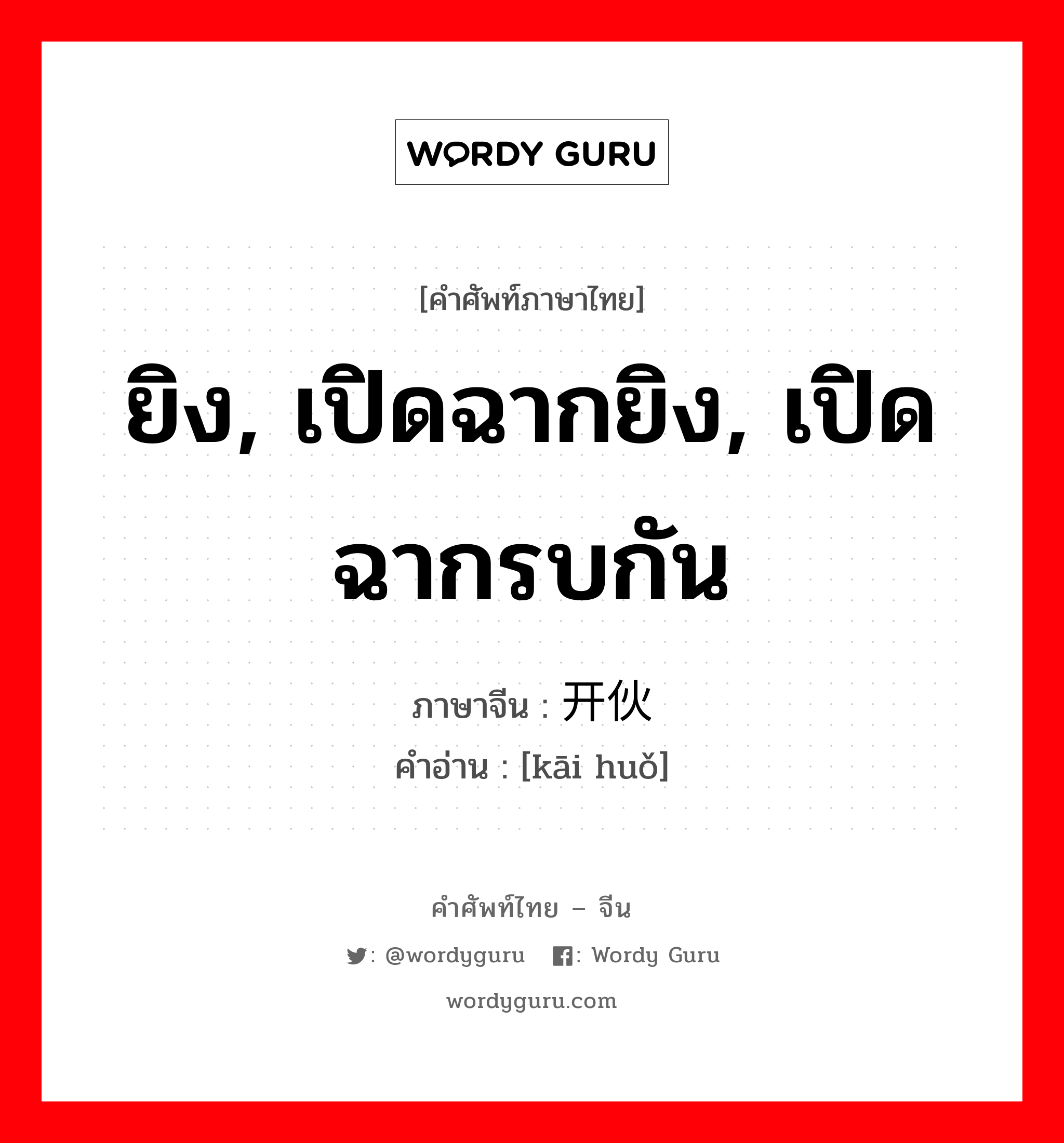 ยิง, เปิดฉากยิง, เปิดฉากรบกัน ภาษาจีนคืออะไร, คำศัพท์ภาษาไทย - จีน ยิง, เปิดฉากยิง, เปิดฉากรบกัน ภาษาจีน 开伙 คำอ่าน [kāi huǒ]