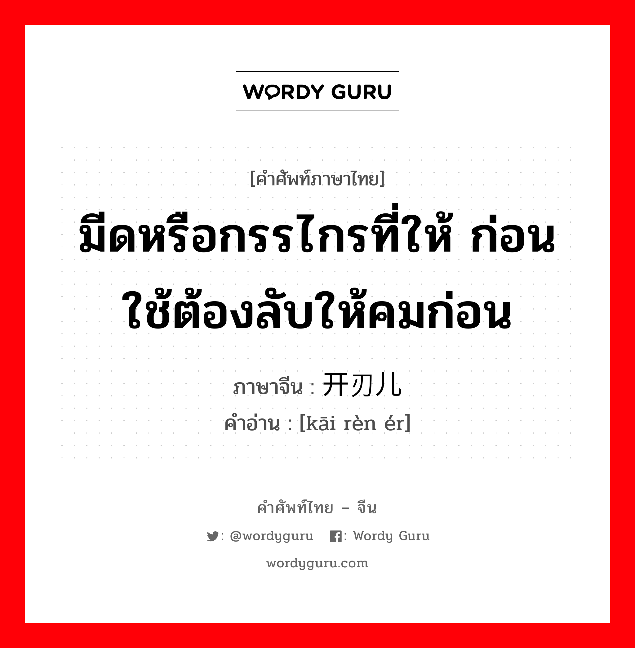 มีดหรือกรรไกรที่ให้ ก่อนใช้ต้องลับให้คมก่อน ภาษาจีนคืออะไร, คำศัพท์ภาษาไทย - จีน มีดหรือกรรไกรที่ให้ ก่อนใช้ต้องลับให้คมก่อน ภาษาจีน 开刃儿 คำอ่าน [kāi rèn ér]