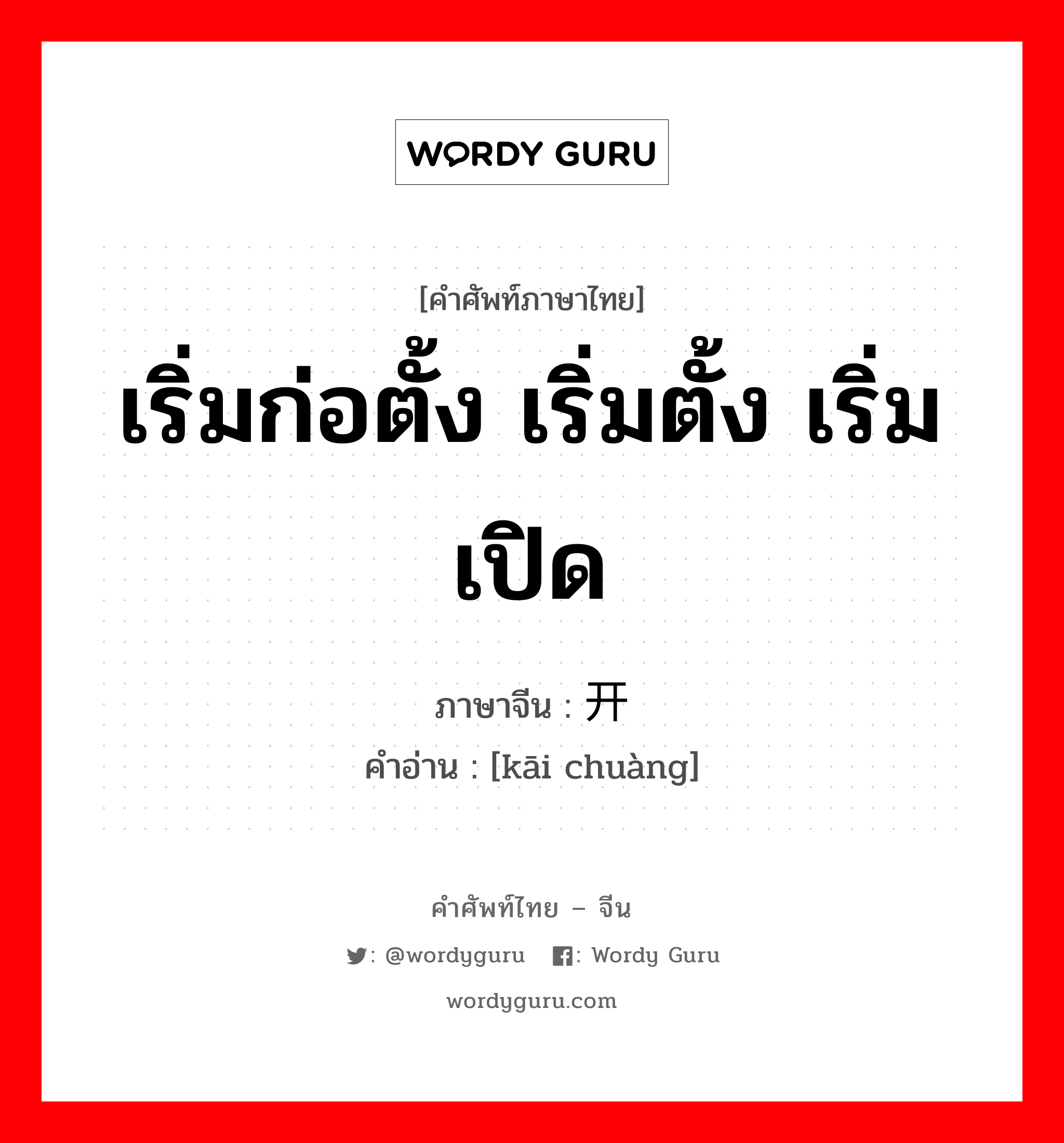 เริ่มก่อตั้ง เริ่มตั้ง เริ่มเปิด ภาษาจีนคืออะไร, คำศัพท์ภาษาไทย - จีน เริ่มก่อตั้ง เริ่มตั้ง เริ่มเปิด ภาษาจีน 开创 คำอ่าน [kāi chuàng]