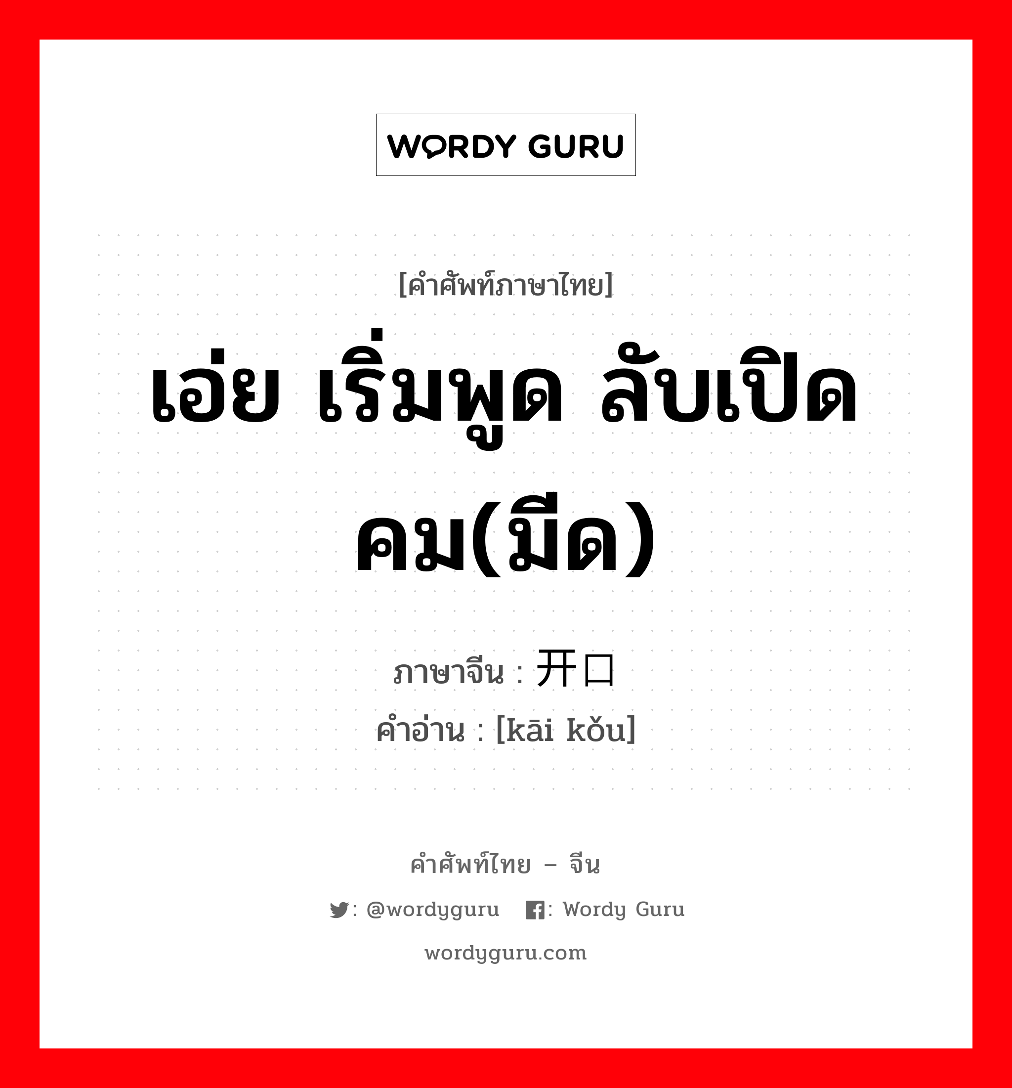 เอ่ย เริ่มพูด ลับเปิดคม(มีด) ภาษาจีนคืออะไร, คำศัพท์ภาษาไทย - จีน เอ่ย เริ่มพูด ลับเปิดคม(มีด) ภาษาจีน 开口 คำอ่าน [kāi kǒu]