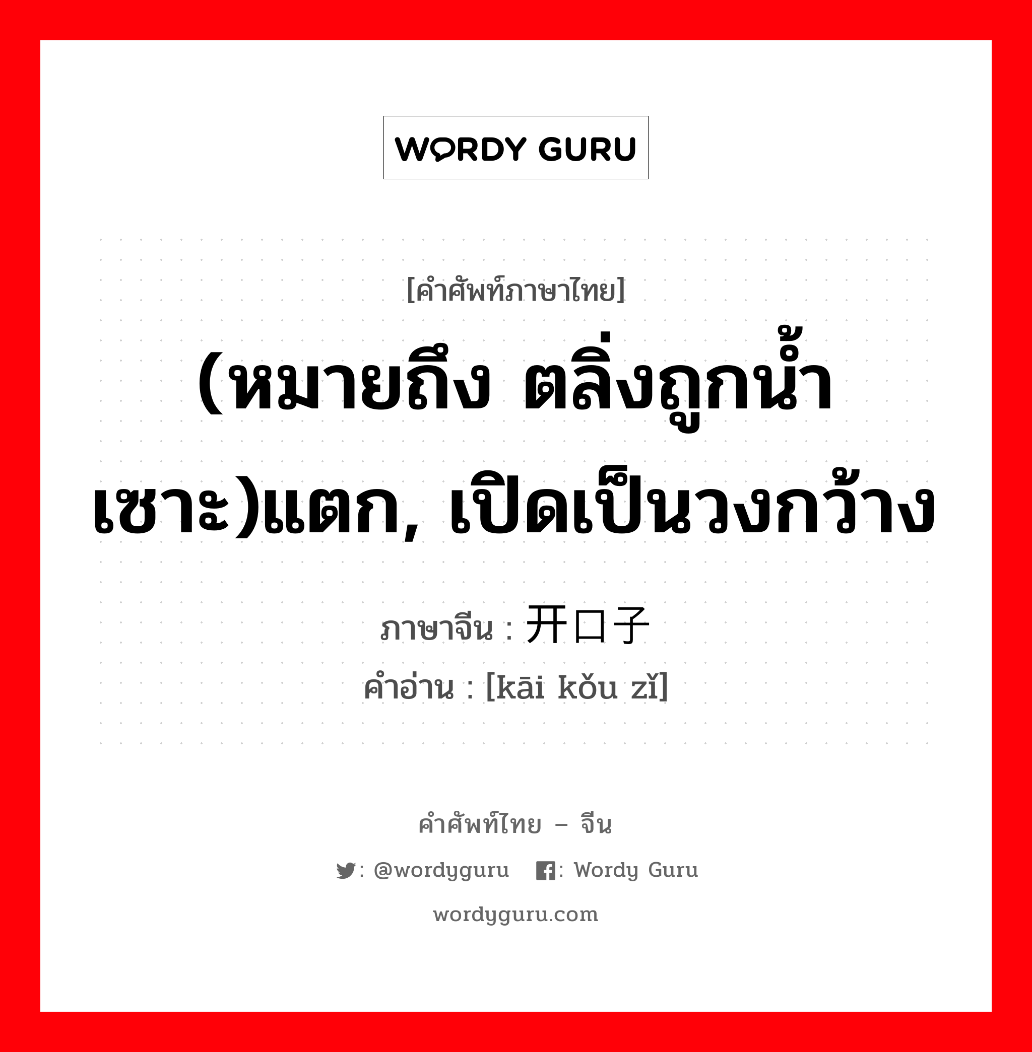 (หมายถึง ตลิ่งถูกน้ำเซาะ)แตก, เปิดเป็นวงกว้าง ภาษาจีนคืออะไร, คำศัพท์ภาษาไทย - จีน (หมายถึง ตลิ่งถูกน้ำเซาะ)แตก, เปิดเป็นวงกว้าง ภาษาจีน 开口子 คำอ่าน [kāi kǒu zǐ]