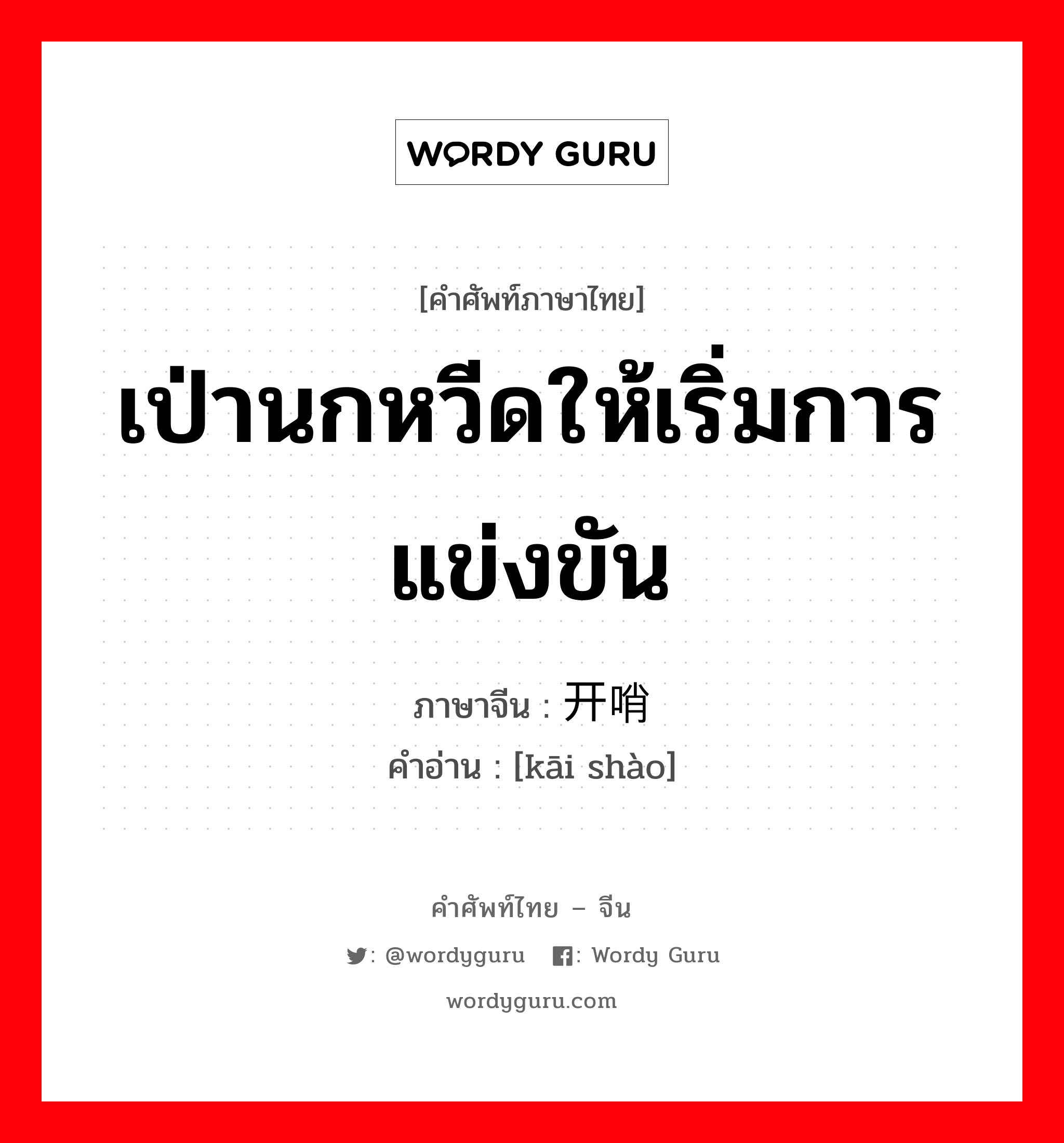 เป่านกหวีดให้เริ่มการแข่งขัน ภาษาจีนคืออะไร, คำศัพท์ภาษาไทย - จีน เป่านกหวีดให้เริ่มการแข่งขัน ภาษาจีน 开哨 คำอ่าน [kāi shào]