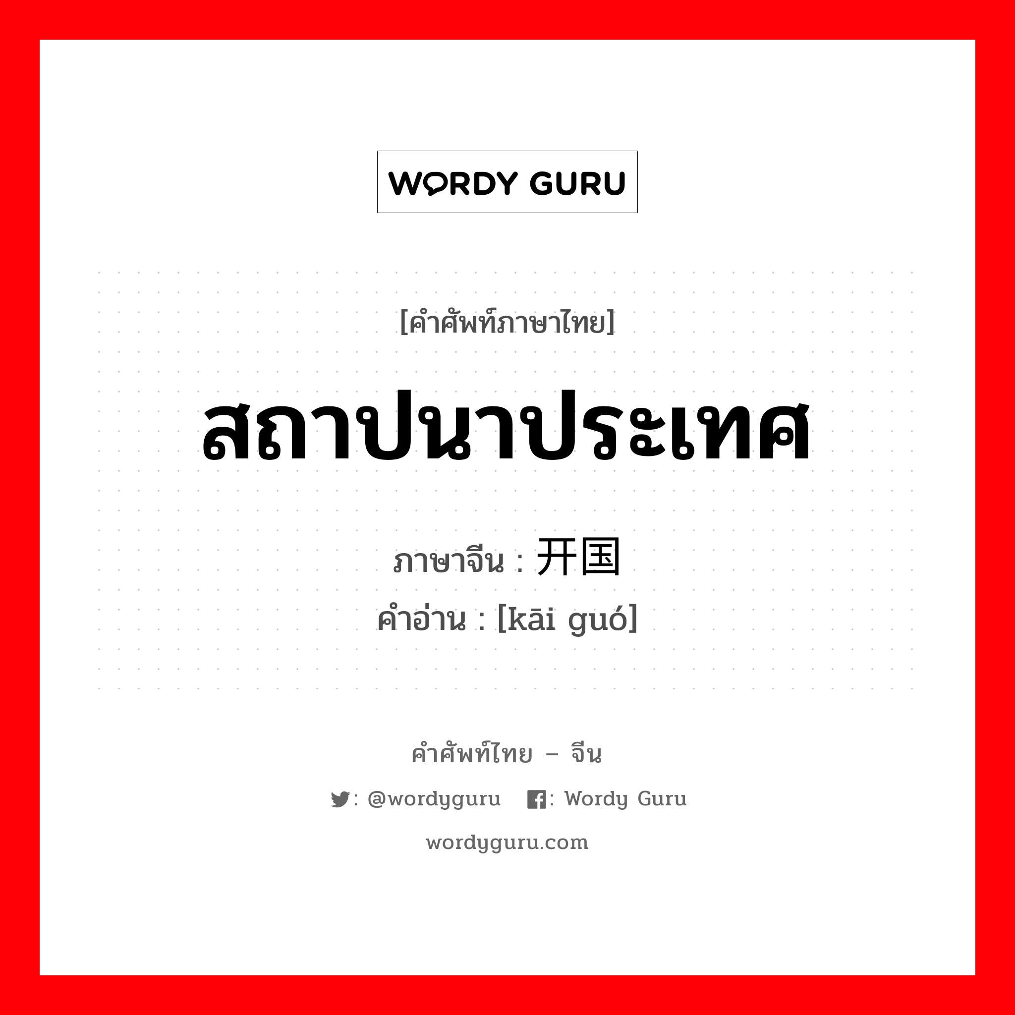 สถาปนาประเทศ ภาษาจีนคืออะไร, คำศัพท์ภาษาไทย - จีน สถาปนาประเทศ ภาษาจีน 开国 คำอ่าน [kāi guó]