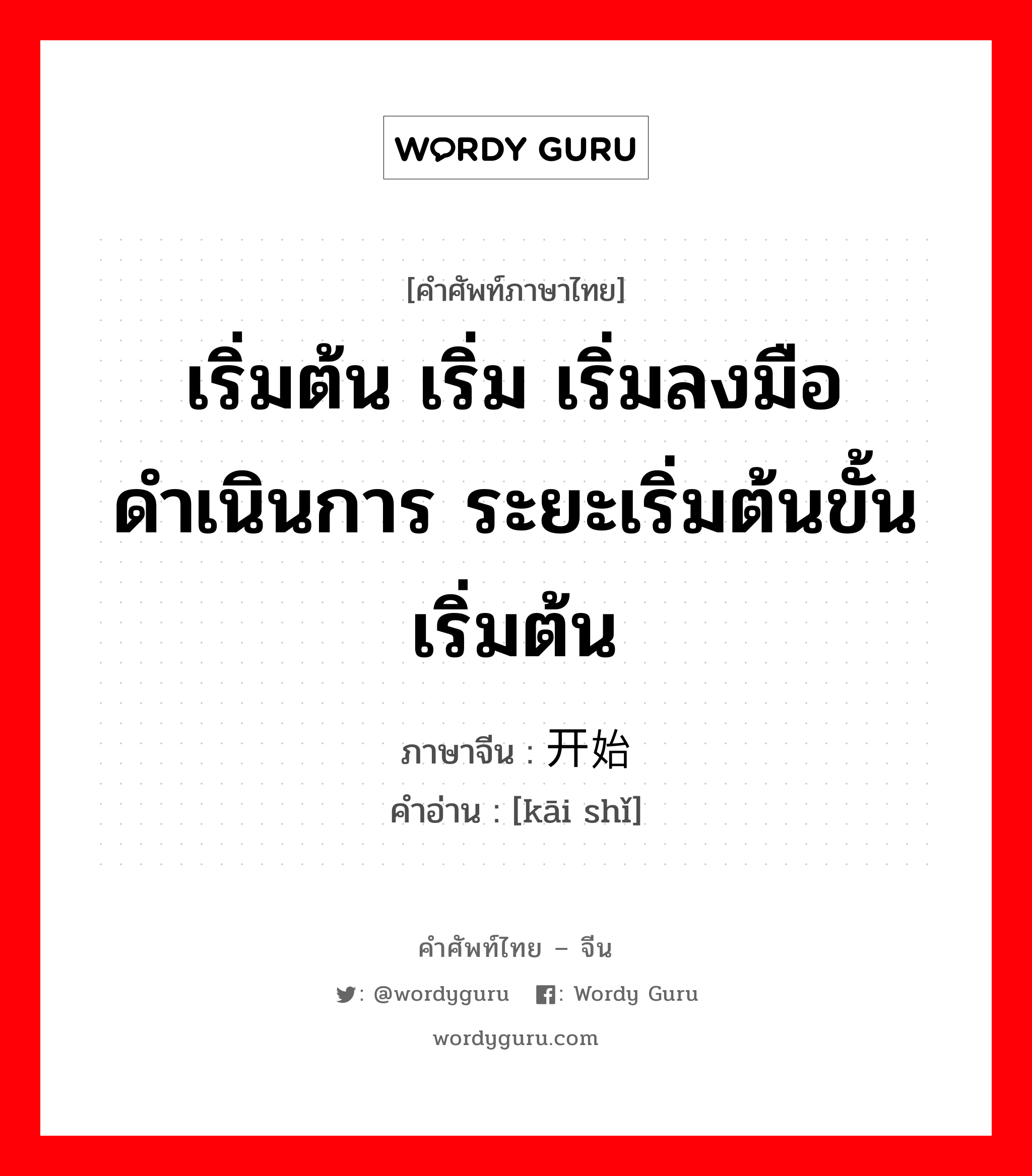 เริ่มต้น เริ่ม เริ่มลงมือดำเนินการ ระยะเริ่มต้นขั้นเริ่มต้น ภาษาจีนคืออะไร, คำศัพท์ภาษาไทย - จีน เริ่มต้น เริ่ม เริ่มลงมือดำเนินการ ระยะเริ่มต้นขั้นเริ่มต้น ภาษาจีน 开始 คำอ่าน [kāi shǐ]