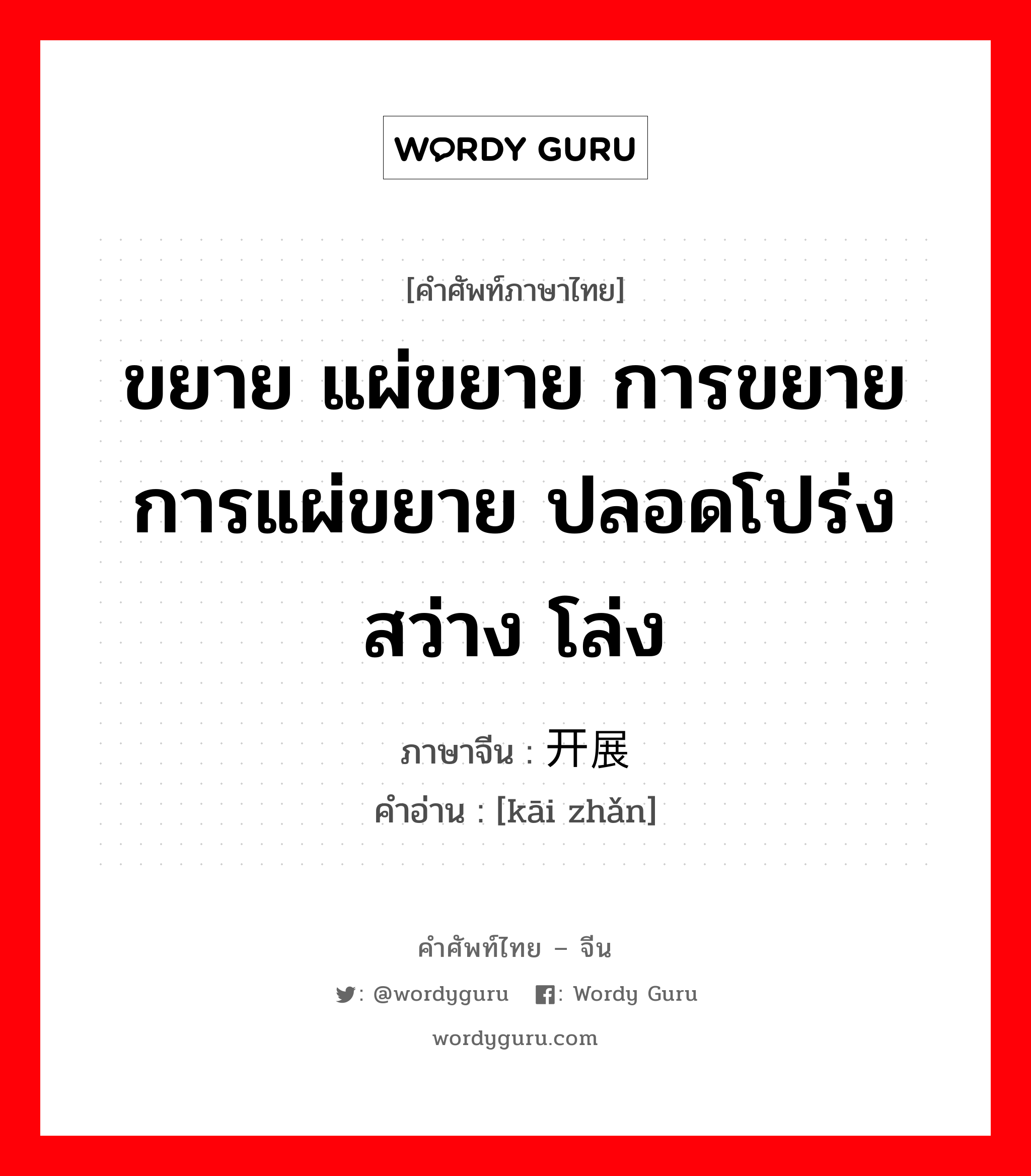 ขยาย แผ่ขยาย การขยายการแผ่ขยาย ปลอดโปร่งสว่าง โล่ง ภาษาจีนคืออะไร, คำศัพท์ภาษาไทย - จีน ขยาย แผ่ขยาย การขยายการแผ่ขยาย ปลอดโปร่งสว่าง โล่ง ภาษาจีน 开展 คำอ่าน [kāi zhǎn]